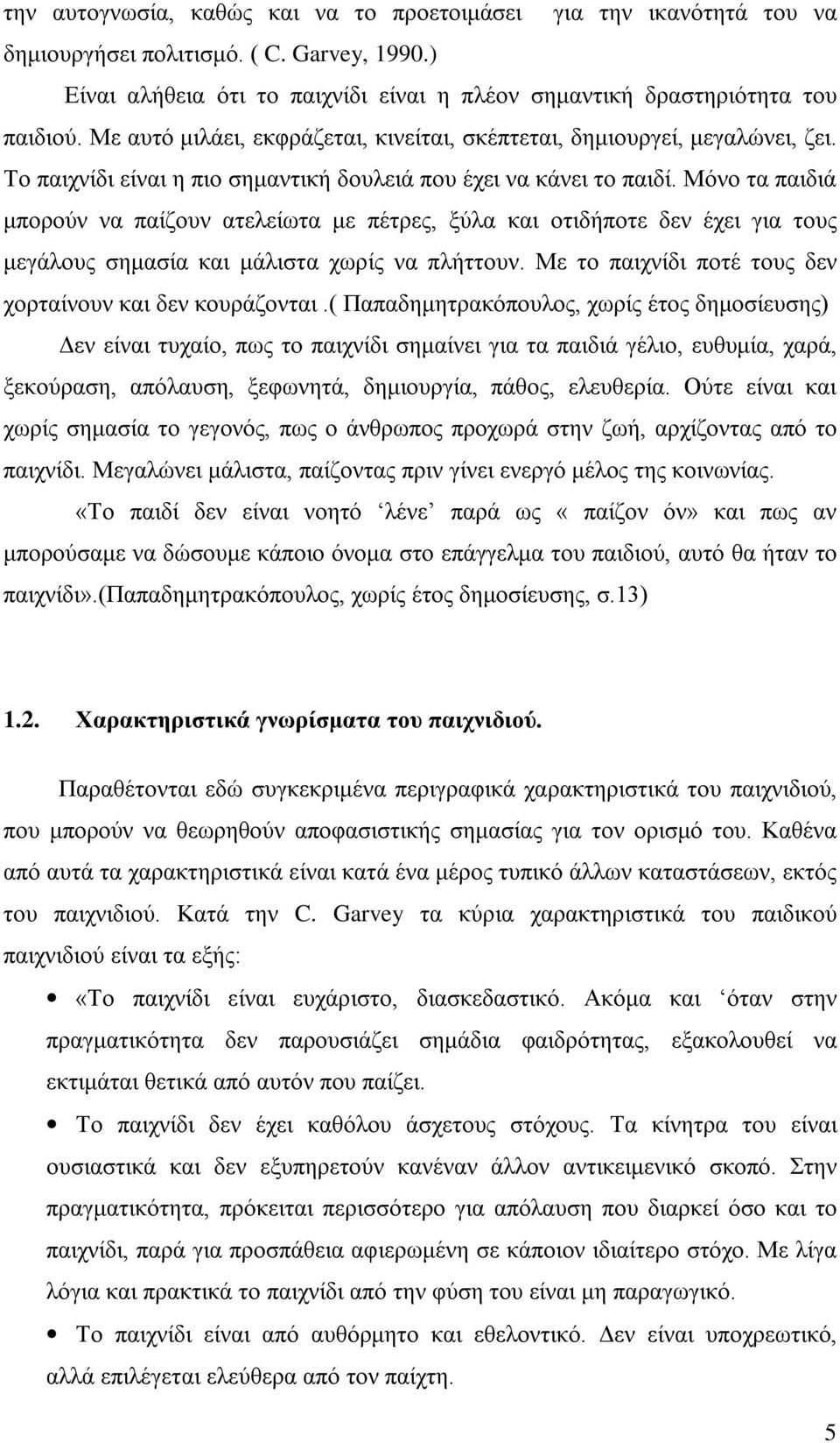 Μόνο τα παιδιά μπορούν να παίζουν ατελείωτα με πέτρες, ξύλα και οτιδήποτε δεν έχει για τους μεγάλους σημασία και μάλιστα χωρίς να πλήττουν. Με το παιχνίδι ποτέ τους δεν χορταίνουν και δεν κουράζονται.