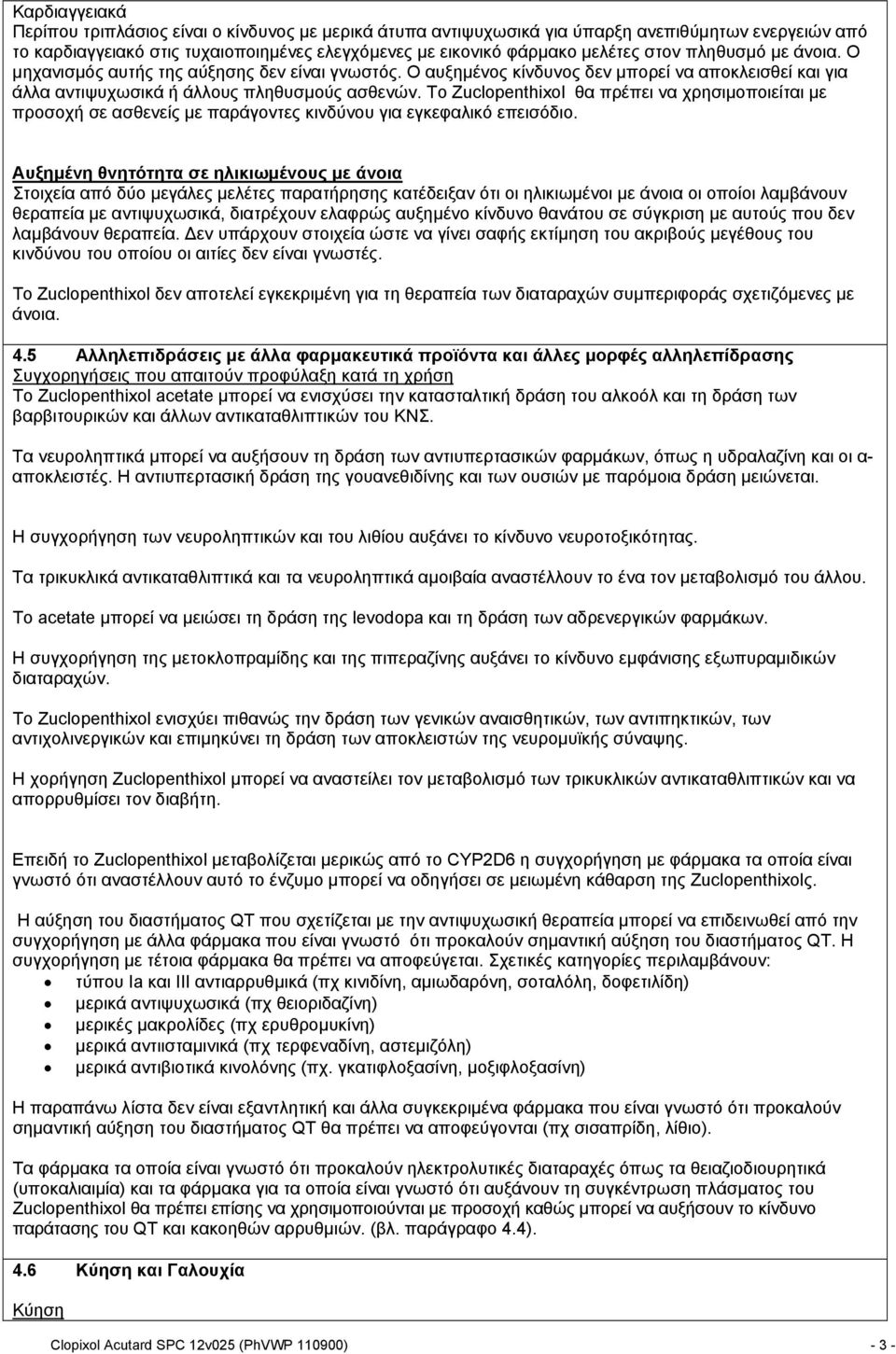 Το Zuclopenthixol θα πρέπει να χρησιμοποιείται με προσοχή σε ασθενείς με παράγοντες κινδύνου για εγκεφαλικό επεισόδιο.