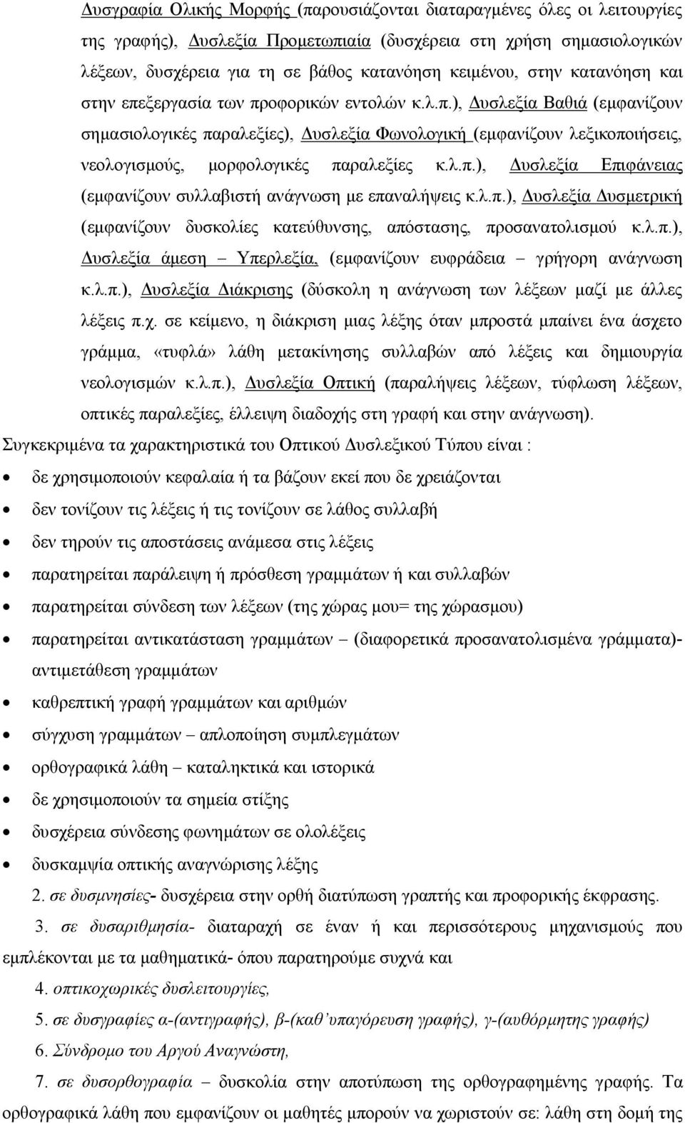 λ.π.), Δυσλεξία Επιφάνειας (εμφανίζουν συλλαβιστή ανάγνωση με επαναλήψεις κ.λ.π.), Δυσλεξία Δυσμετρική (εμφανίζουν δυσκολίες κατεύθυνσης, απόστασης, προσανατολισμού κ.λ.π.), Δυσλεξία άμεση Υπερλεξία, (εμφανίζουν ευφράδεια γρήγορη ανάγνωση κ.