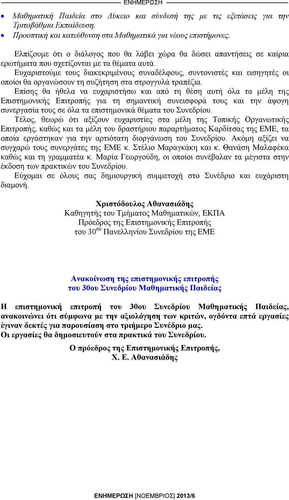 Ευχαριστούμε τους διακεκριμένους συναδέλφους, συντονιστές και εισηγητές οι οποίοι θα οργανώσουν τη συζήτηση στα στρογγυλά τραπέζια.