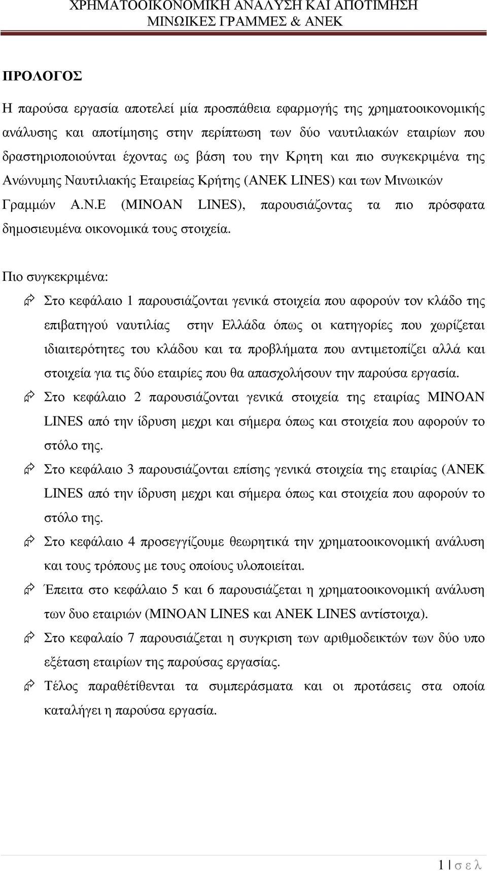 Πιο συγκεκριµένα: Στο κεφάλαιο 1 παρουσιάζονται γενικά στοιχεία που αφορούν τον κλάδο της επιβατηγού ναυτιλίας στην Ελλάδα όπως οι κατηγορίες που χωρίζεται ιδιαιτερότητες του κλάδου και τα προβλήµατα