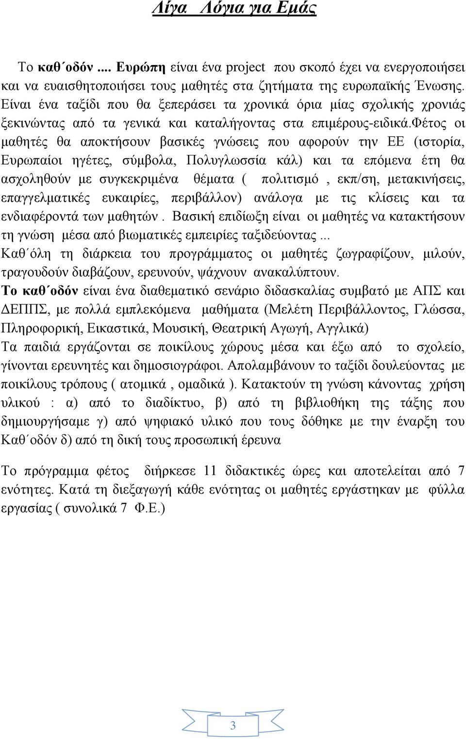 φέτος οι μαθητές θα αποκτήσουν βασικές γνώσεις που αφορούν την ΕΕ (ιστορία, Ευρωπαίοι ηγέτες, σύμβολα, Πολυγλωσσία κάλ) και τα επόμενα έτη θα ασχοληθούν με συγκεκριμένα θέματα ( πολιτισμό, εκπ/ση,