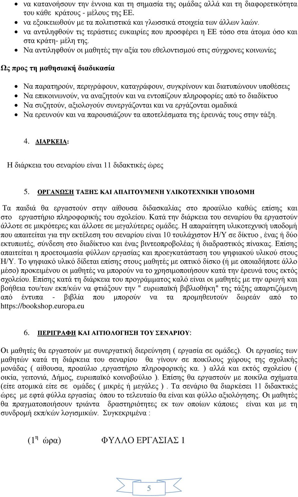 Να αντιληφθούν οι μαθητές την αξία του εθελοντισμού στις σύγχρονες κοινωνίες Ως προς τη μαθησιακή διαδικασία Να παρατηρούν, περιγράφουν, καταγράφουν, συγκρίνουν και διατυπώνουν υποθέσεις Να