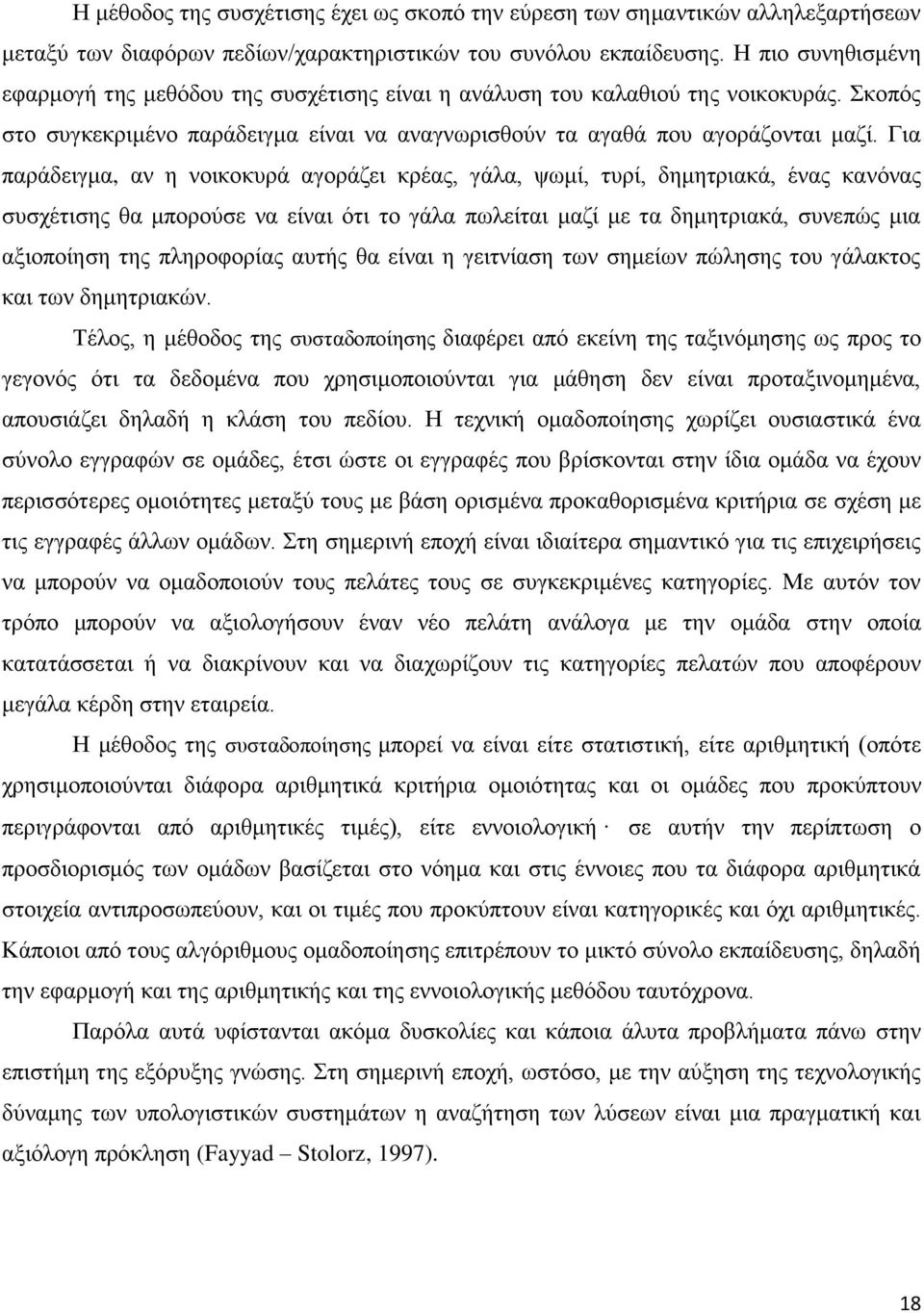 Για παράδειγμα, αν η νοικοκυρά αγοράζει κρέας, γάλα, ψωμί, τυρί, δημητριακά, ένας κανόνας συσχέτισης θα μπορούσε να είναι ότι το γάλα πωλείται μαζί με τα δημητριακά, συνεπώς μια αξιοποίηση της