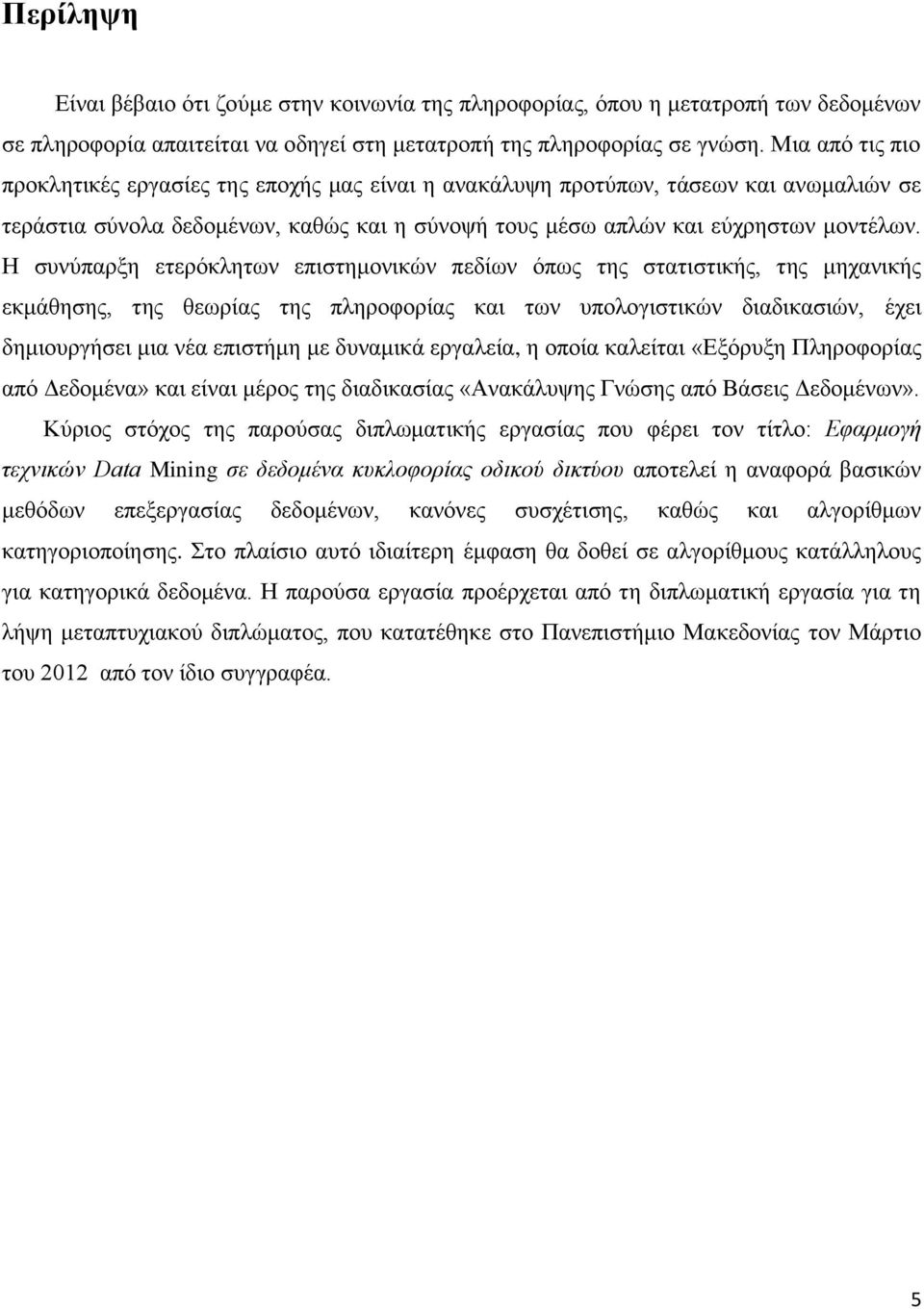 Η συνύπαρξη ετερόκλητων επιστημονικών πεδίων όπως της στατιστικής, της μηχανικής εκμάθησης, της θεωρίας της πληροφορίας και των υπολογιστικών διαδικασιών, έχει δημιουργήσει μια νέα επιστήμη με