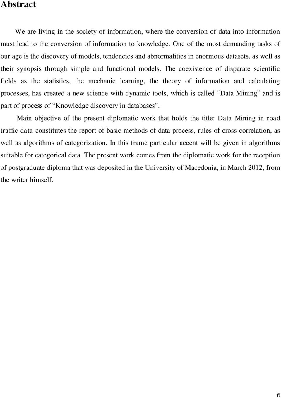 The coexistence of disparate scientific fields as the statistics, the mechanic learning, the theory of information and calculating processes, has created a new science with dynamic tools, which is