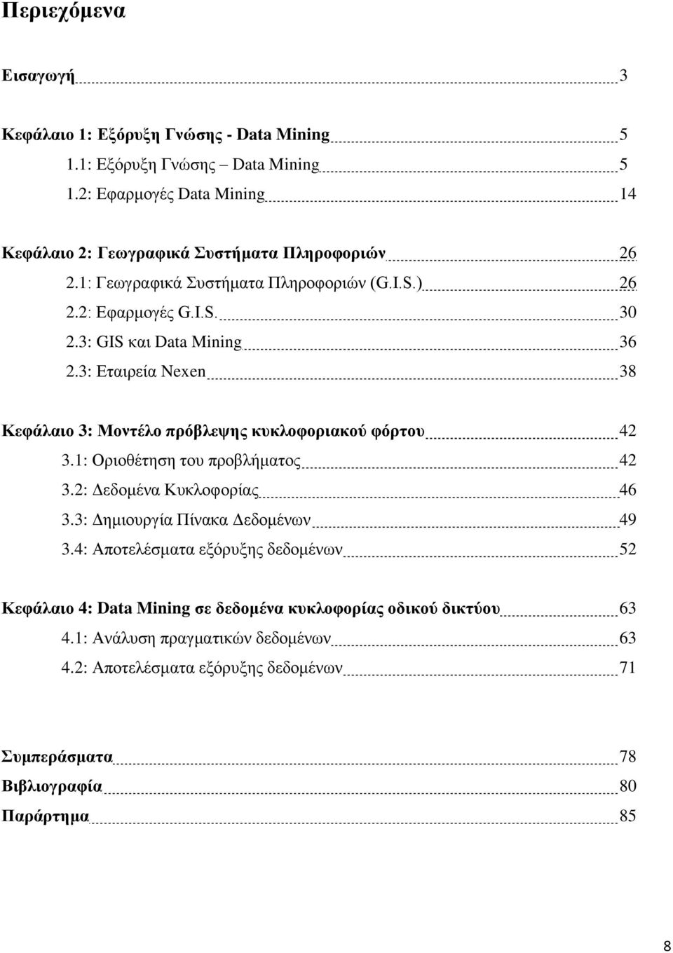 3: GIS και Data Mining 36 2.3: Εταιρεία Nexen 38 Κεφάλαιο 3: Μοντέλο πρόβλεψης κυκλοφοριακού φόρτου 42 3.1: Οριοθέτηση του προβλήματος 42 3.2: Δεδομένα Κυκλοφορίας 46 3.