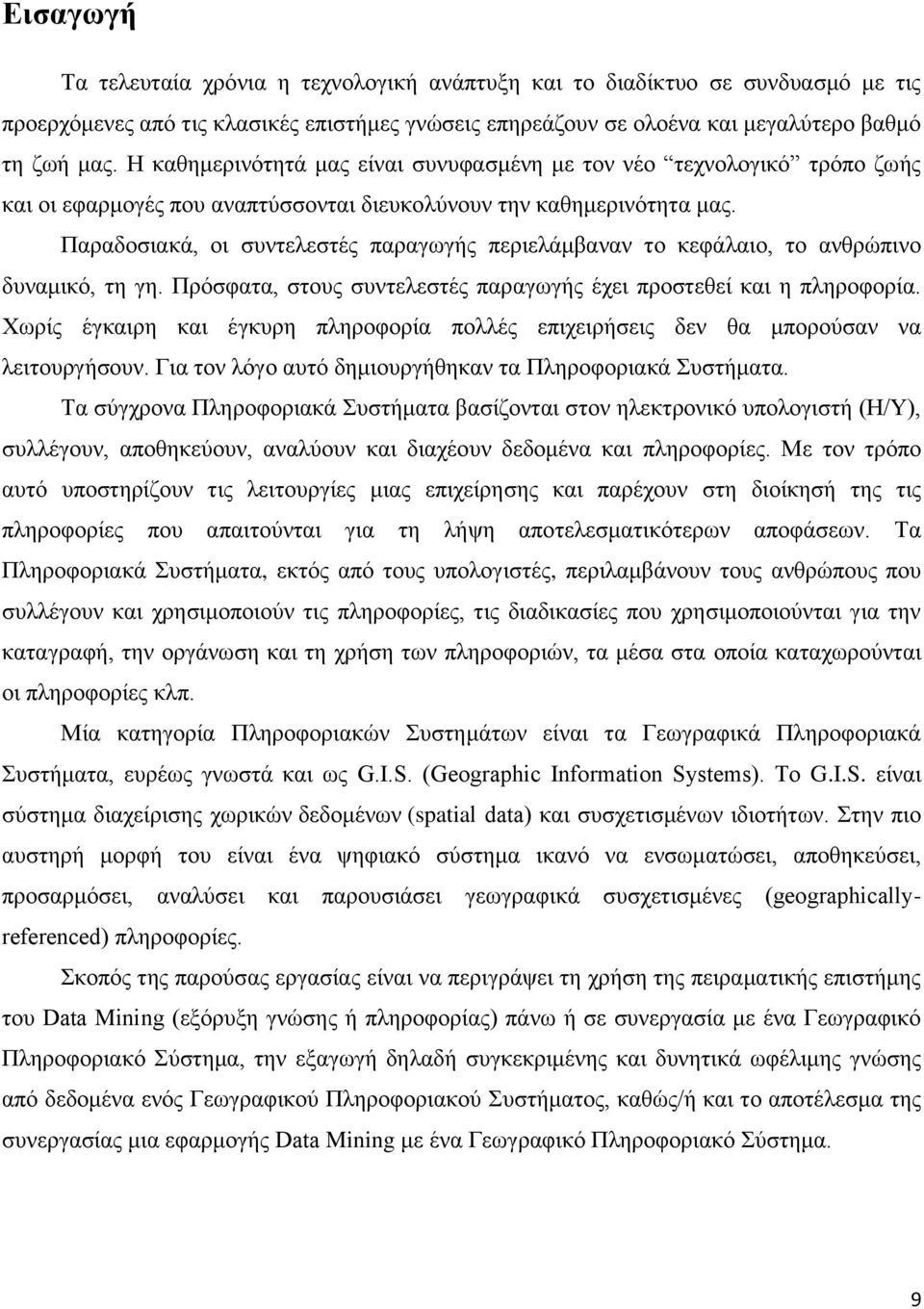 Παραδοσιακά, οι συντελεστές παραγωγής περιελάμβαναν το κεφάλαιο, το ανθρώπινο δυναμικό, τη γη. Πρόσφατα, στους συντελεστές παραγωγής έχει προστεθεί και η πληροφορία.