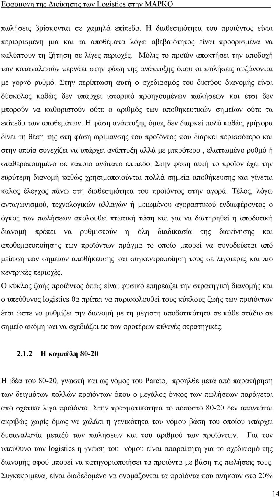 Στην περίπτωση αυτή ο σχεδιασμός του δικτύου διανομής είναι δύσκολος καθώς δεν υπάρχει ιστορικό προηγουμένων πωλήσεων και έτσι δεν μπορούν να καθοριστούν ούτε ο αριθμός των αποθηκευτικών σημείων ούτε