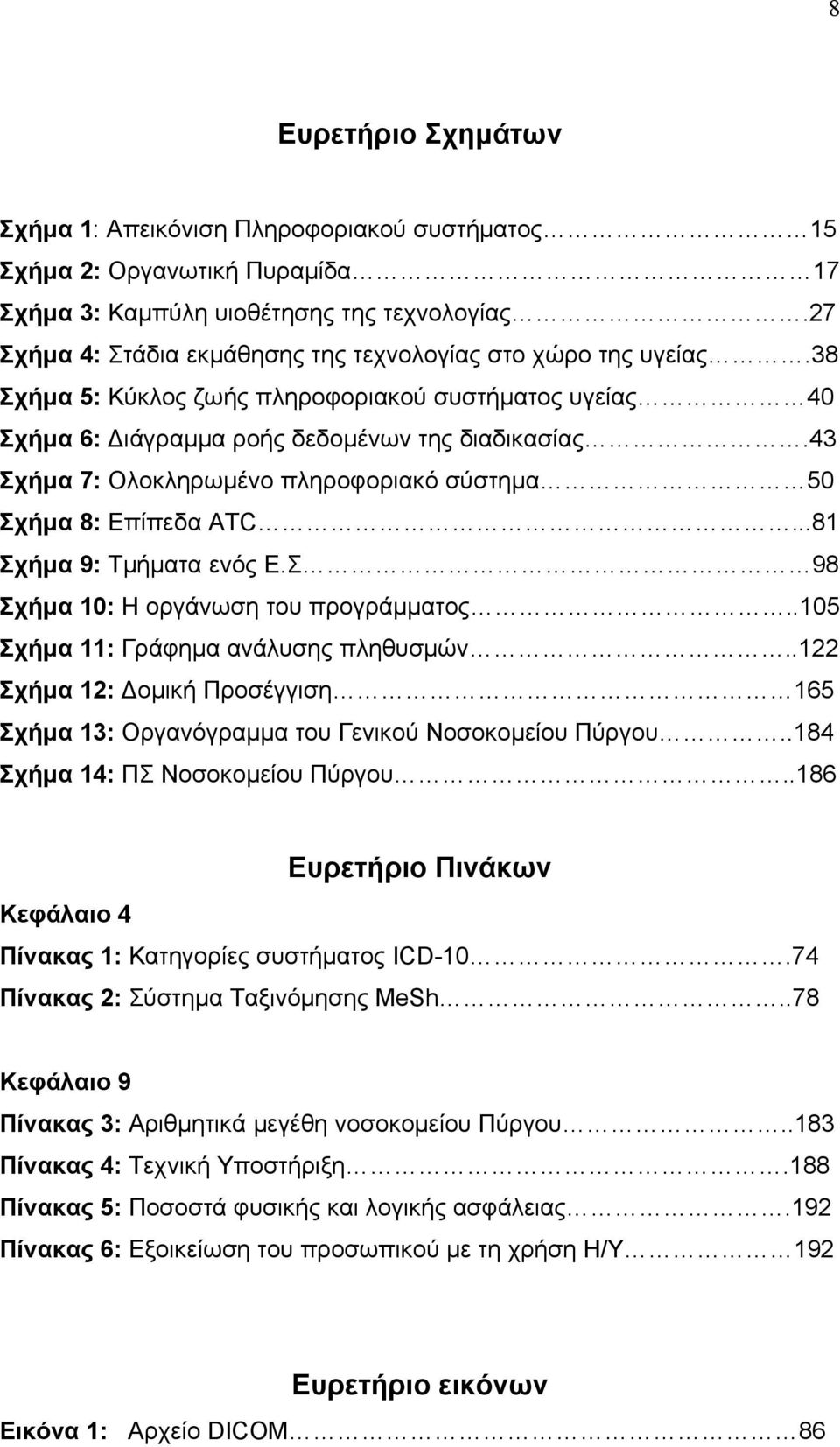 43 Σχήμα 7: Ολοκληρωμένο πληροφοριακό σύστημα 50 Σχήμα 8: Επίπεδα ATC...81 Σχήμα 9: Τμήματα ενός Ε.Σ 98 Σχήμα 10: Η οργάνωση του προγράμματος..105 Σχήμα 11: Γράφημα ανάλυσης πληθυσμών.