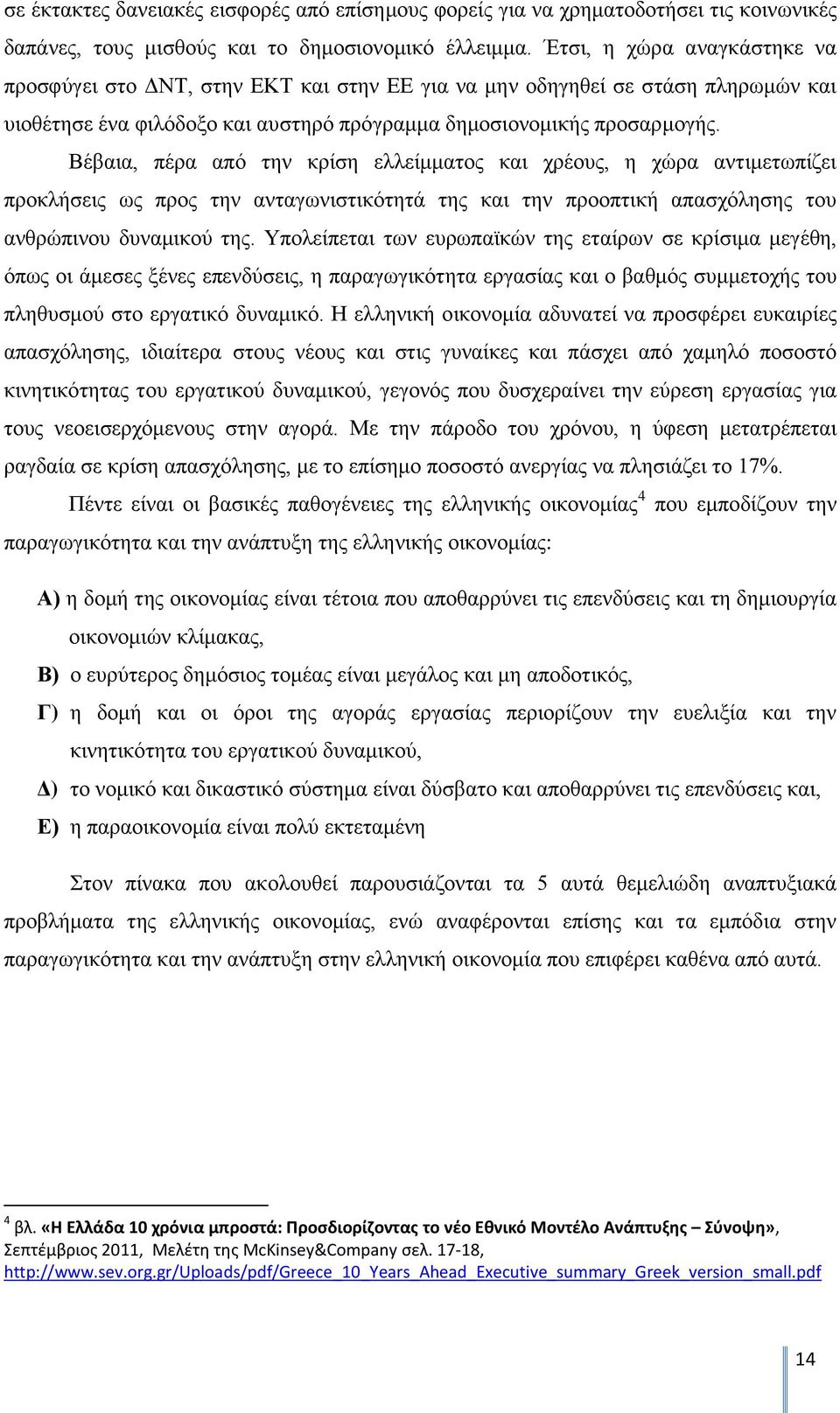 Βέβαια, πέρα από την κρίση ελλείμματος και χρέους, η χώρα αντιμετωπίζει προκλήσεις ως προς την ανταγωνιστικότητά της και την προοπτική απασχόλησης του ανθρώπινου δυναμικού της.