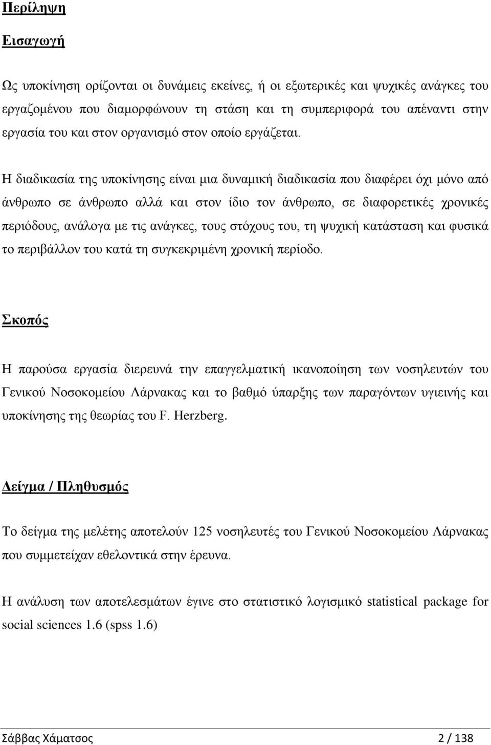 Η διαδικασία της υποκίνησης είναι μια δυναμική διαδικασία που διαφέρει όχι μόνο από άνθρωπο σε άνθρωπο αλλά και στον ίδιο τον άνθρωπο, σε διαφορετικές χρονικές περιόδους, ανάλογα με τις ανάγκες, τους