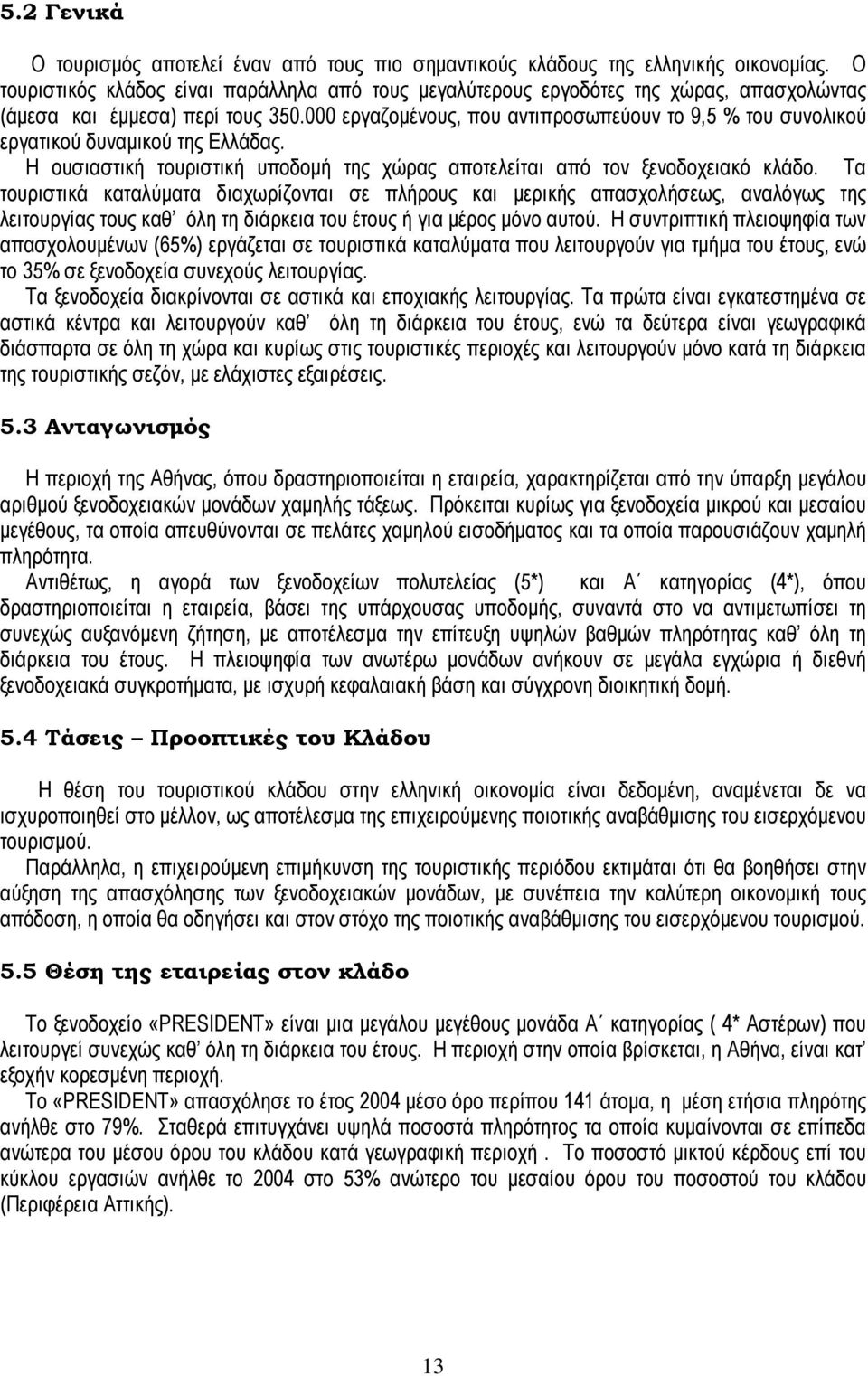 000 εργαζοµένους, που αντιπροσωπεύουν το 9,5 % του συνολικού εργατικού δυναµικού της Ελλάδας. Η ουσιαστική τουριστική υποδοµή της χώρας αποτελείται από τον ξενοδοχειακό κλάδο.