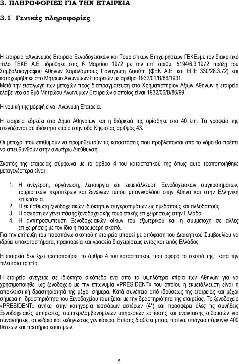 Μετά την εισαγωγή των µετoχών προς διαπραγµάτευση στο Χρηµατιστήριον Αξιών Αθηνών η εταιρεία έλαβε νέο αριθµό Μητρώου Ανωνύµων Εταιρειών ο οποίος είναι 1932/06/Β/86/99.