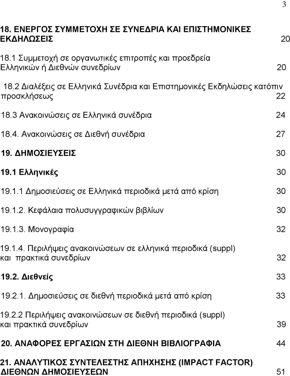 1 Ελληνικές 30 19.1.1 Δημοσιεύσεις σε Ελληνικά περιοδικά μετά από κρίση 30 19.1.2. Κεφάλαια πολυσυγγραφικών βιβλίων 30 19.1.3. Μονογραφία 32 19.1.4.