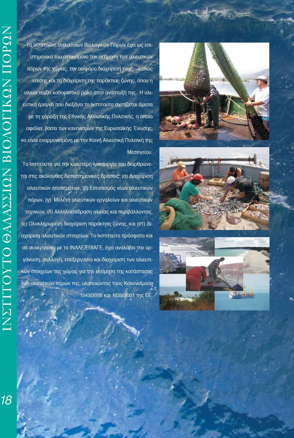 Η αλιευτική έρευνα που διεξάγει το Ινστιτούτο σχετίζεται άμεσα με τη χάραξη της Εθνικής Αλιευτικής Πολιτικής, η οποία οφείλει, βάσει των κανονισμών της Ευρωπαϊκής Ένωσης, να είναι εναρμονισμένη με