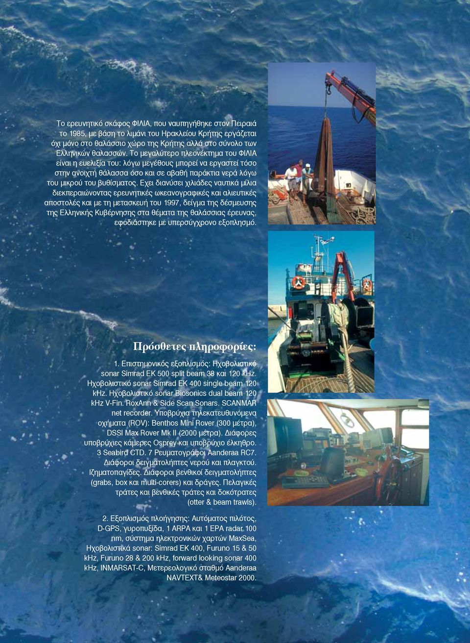 Eχει διανύσει χιλιάδες ναυτικά μίλια διεκπεραιώνοντας ερευνητικές ωκεανογραφικές και αλιευτικές αποστολές και με τη μετασκευή του 1997, δείγμα της δέσμευσης της Eλληνικής Kυβέρνησης στα θέματα της