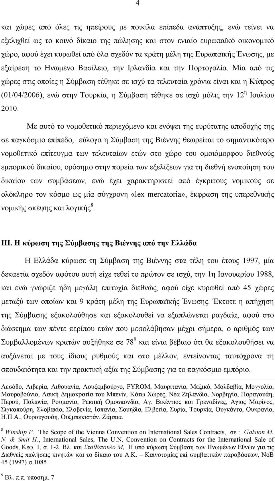 Μία από τις χώρες στις οποίες η Σύµβαση τέθηκε σε ισχύ τα τελευταία χρόνια είναι και η Κύπρος (01/04/2006), ενώ στην Τουρκία, η Σύµβαση τέθηκε σε ισχύ µόλις την 12 η Ιουλίου 2010.