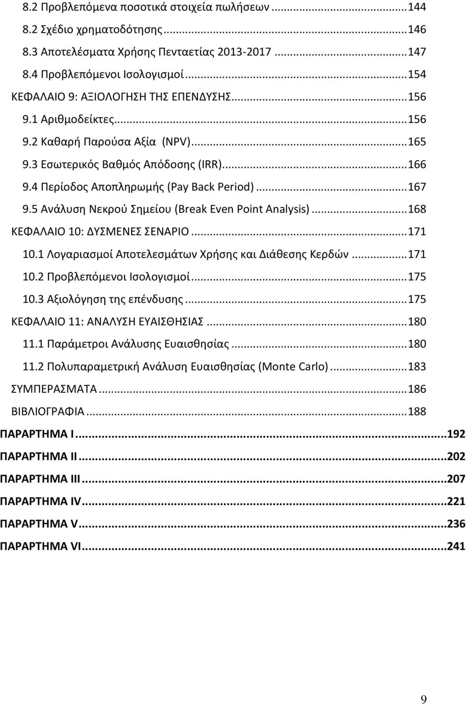 .. 167 9.5 Ανάλυση Νεκρού Σημείου (Break Even Point Analysis)... 168 ΚΕΦΑΛΑΙΟ 10: ΔΥΣΜΕΝΕΣ ΣΕΝΑΡΙΟ... 171 10.1 Λογαριασμοί Αποτελεσμάτων Χρήσης και Διάθεσης Κερδών... 171 10.2 Προβλεπόμενοι Ισολογισμοί.