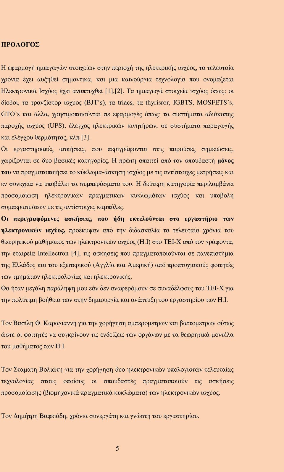 Τα ημιαγωγά στοιχεία ισχύος όπως: οι δίοδοι, τα τρανζίστορ ισχύος (BJT s), τα triacs, τα thyrisror, IGBTS, MOSFETS s, GTO s και άλλα, χρησιμοποιούνται σε εφαρμογές όπως: τα συστήματα αδιάκοπης