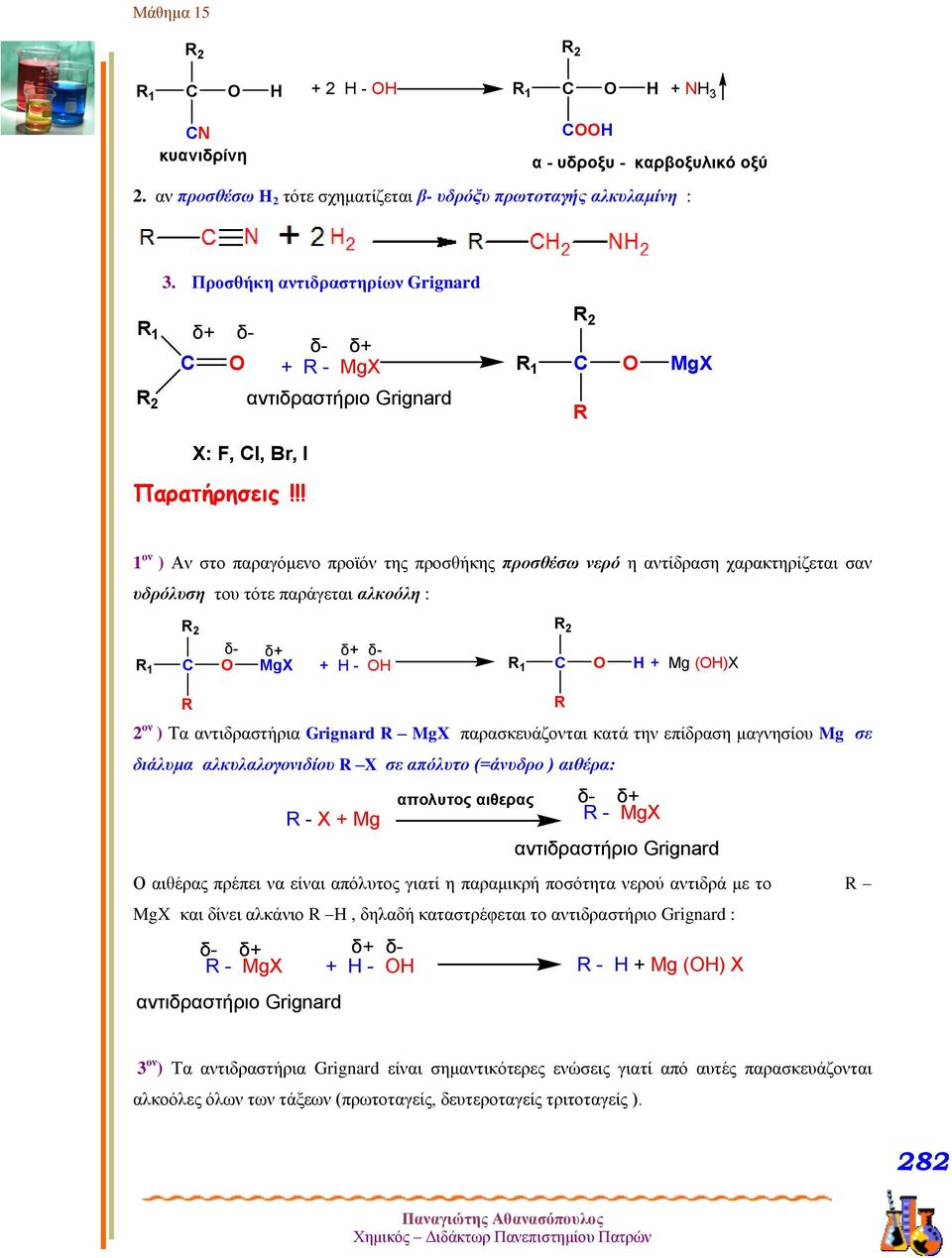 !! 1 ον ) Αν στο παραγόμενο προϊόν της προσθήκης προσθέσω νερό η αντίδραση χαρακτηρίζεται σαν υδρόλυση του τότε παράγεται αλκοόλη : 1 δ- δ+ MgX δ+ δ- + Η - 1 + Mg ()X ον ) Τα αντιδραστήρια Grignard