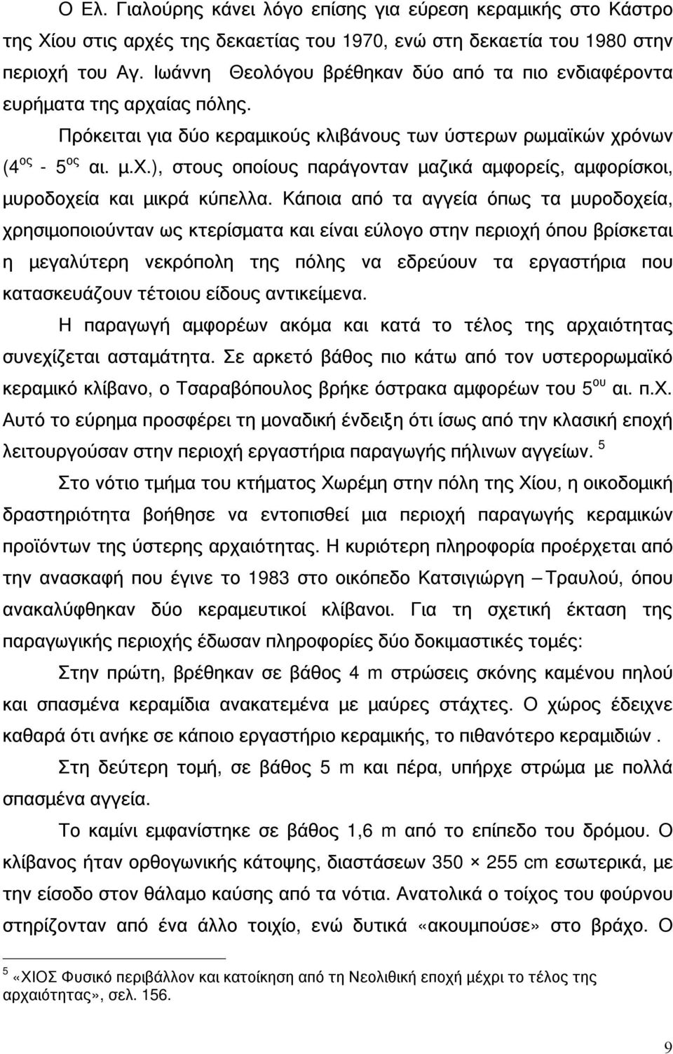 Κάποια από τα αγγεία όπως τα μυροδοχεία, χρησιμοποιούνταν ως κτερίσματα και είναι εύλογο στην περιοχή όπου βρίσκεται η μεγαλύτερη νεκρόπολη της πόλης να εδρεύουν τα εργαστήρια που κατασκευάζουν