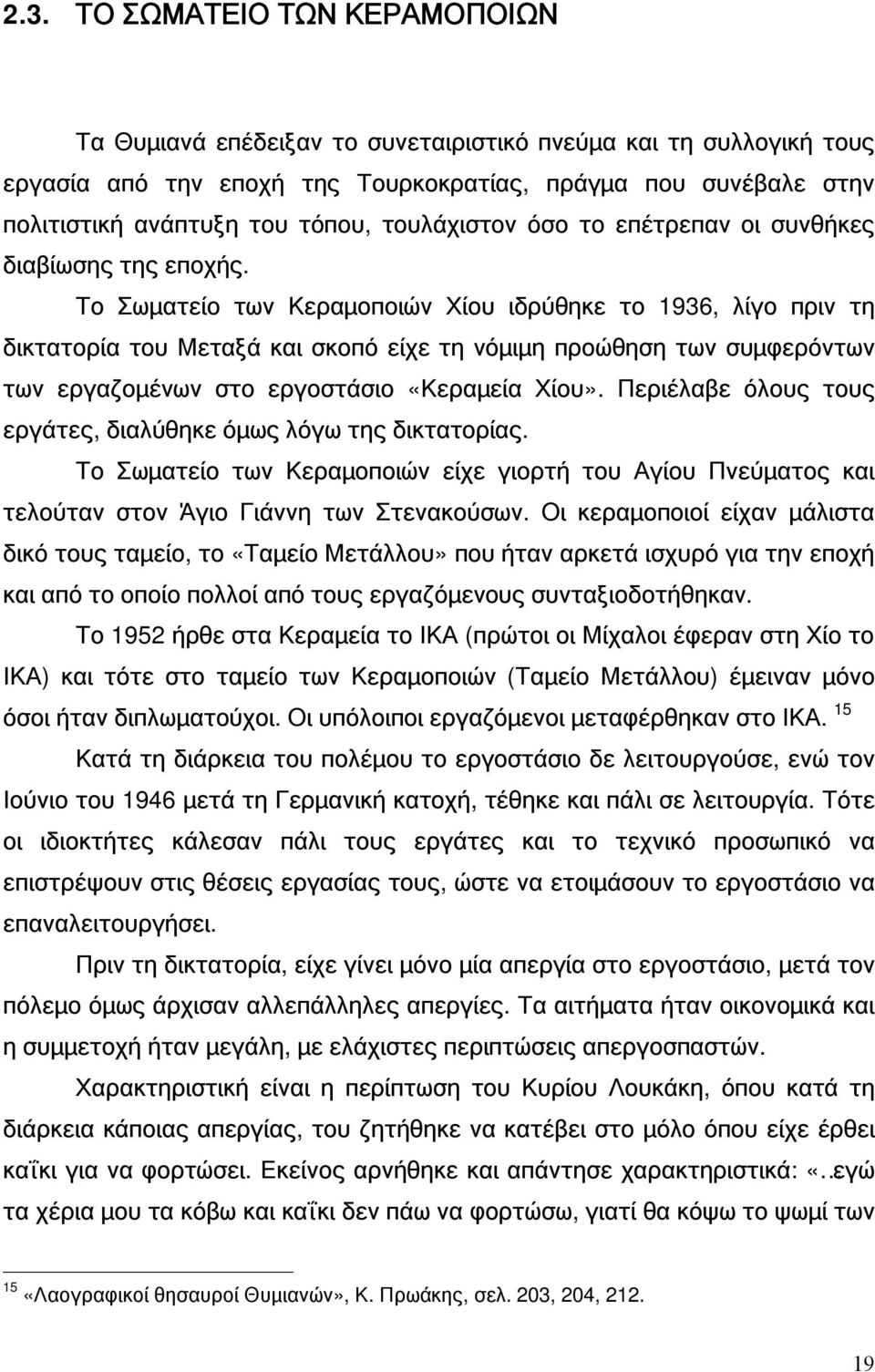 Το Σωματείο των Κεραμοποιών Χίου ιδρύθηκε το 1936, λίγο πριν τη δικτατορία του Μεταξά και σκοπό είχε τη νόμιμη προώθηση των συμφερόντων των εργαζομένων στο εργοστάσιο «Κεραμεία Χίου».