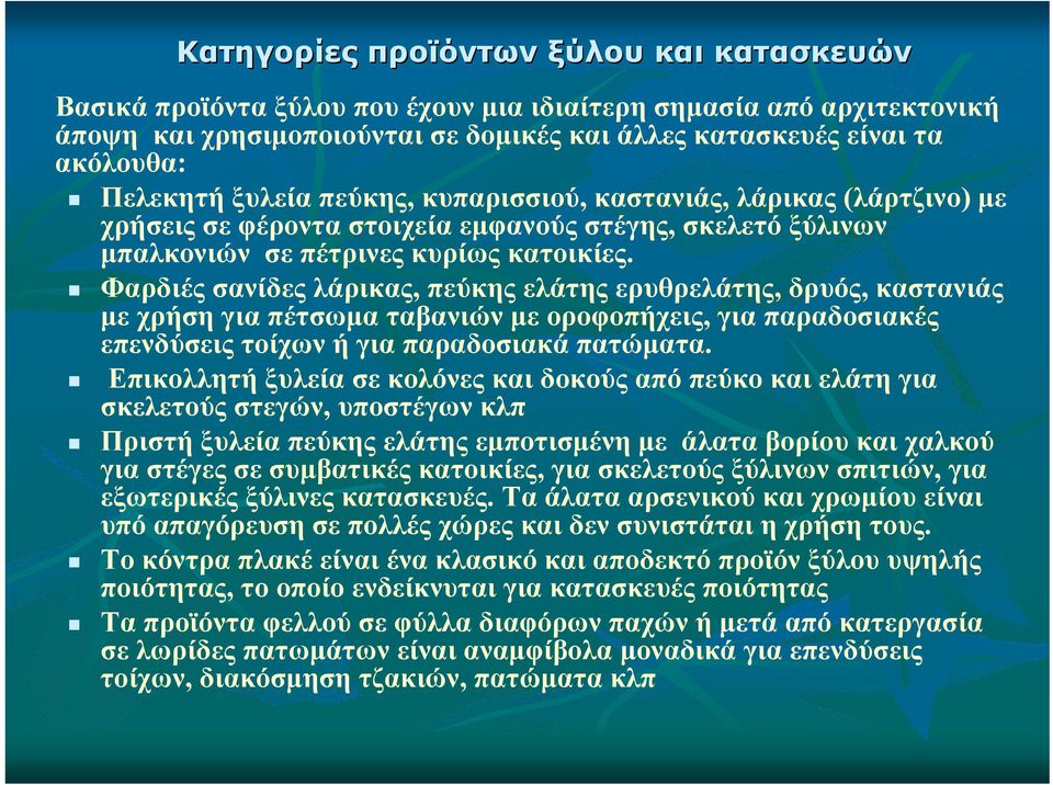 Φαρδιές σανίδες λάρικας, πεύκης ελάτης ερυθρελάτης, δρυός, καστανιάς με χρήση για πέτσωμα ταβανιών με οροφοπήχεις, για παραδοσιακές επενδύσεις τοίχων ή για παραδοσιακά πατώματα.