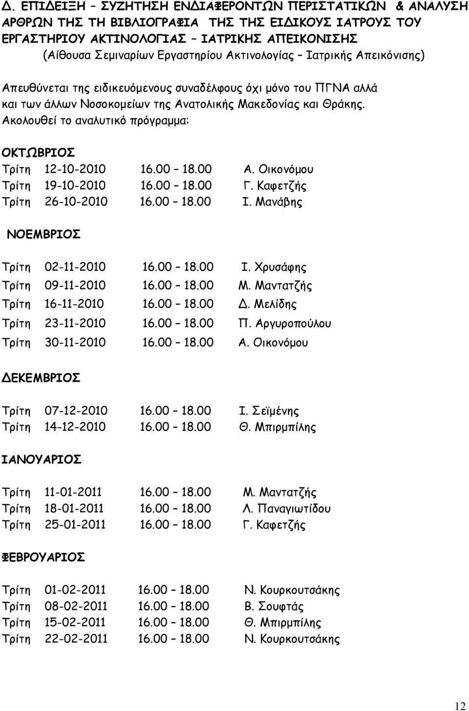 Οικονόμου Τρίτη 19-10-2010 16.00 18.00 Γ. Καφετζής Τρίτη 26-10-2010 16.00 18.00 Ι. Μανάβης ΝΟΕΜΒΡΙΟΣ Τρίτη 02-11-2010 16.00 18.00 Ι. Χρυσάφης Τρίτη 09-11-2010 16.00 18.00 Μ.