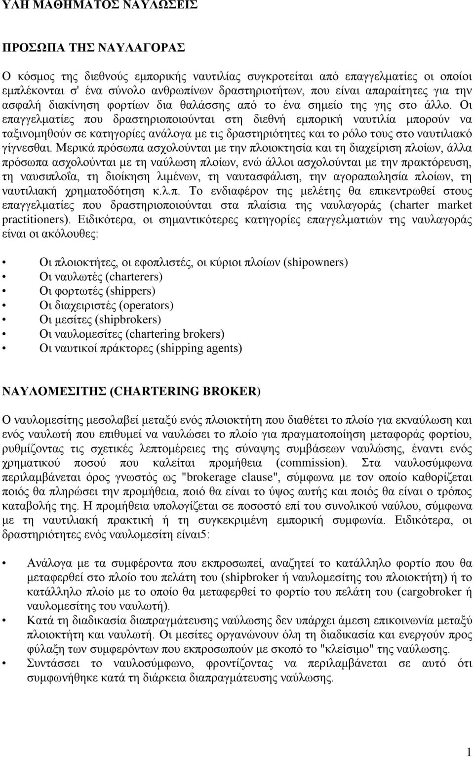 Οι επαγγελματίες που δραστηριοποιούνται στη διεθνή εμπορική ναυτιλία μπορούν να ταξινομηθούν σε κατηγορίες ανάλογα με τις δραστηριότητες και το ρόλο τους στο ναυτιλιακό γίγνεσθαι.