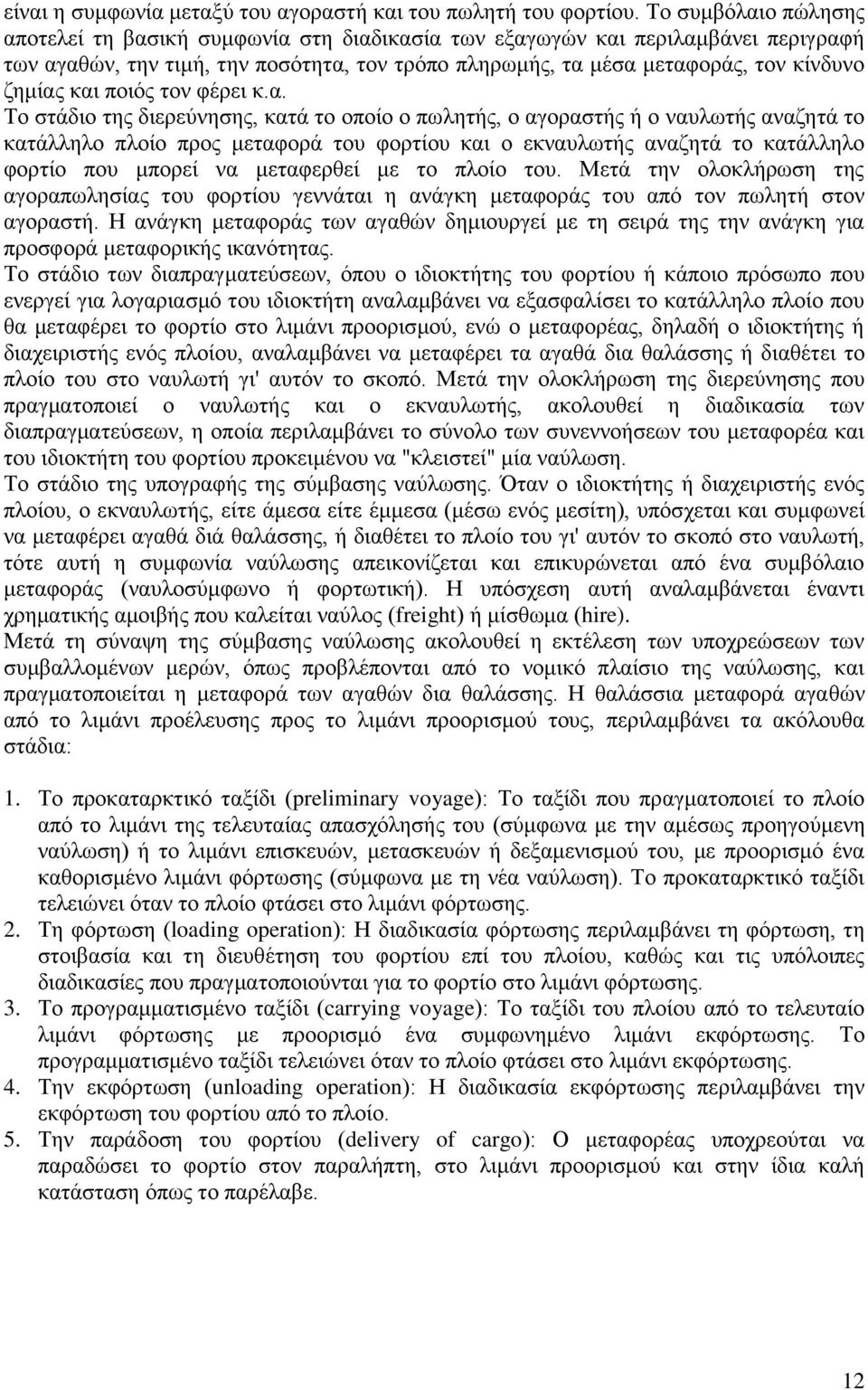 και ποιός τον φέρει κ.α. Το στάδιο της διερεύνησης, κατά το οποίο ο πωλητής, ο αγοραστής ή ο ναυλωτής αναζητά το κατάλληλο πλοίο προς μεταφορά του φορτίου και ο εκναυλωτής αναζητά το κατάλληλο φορτίο