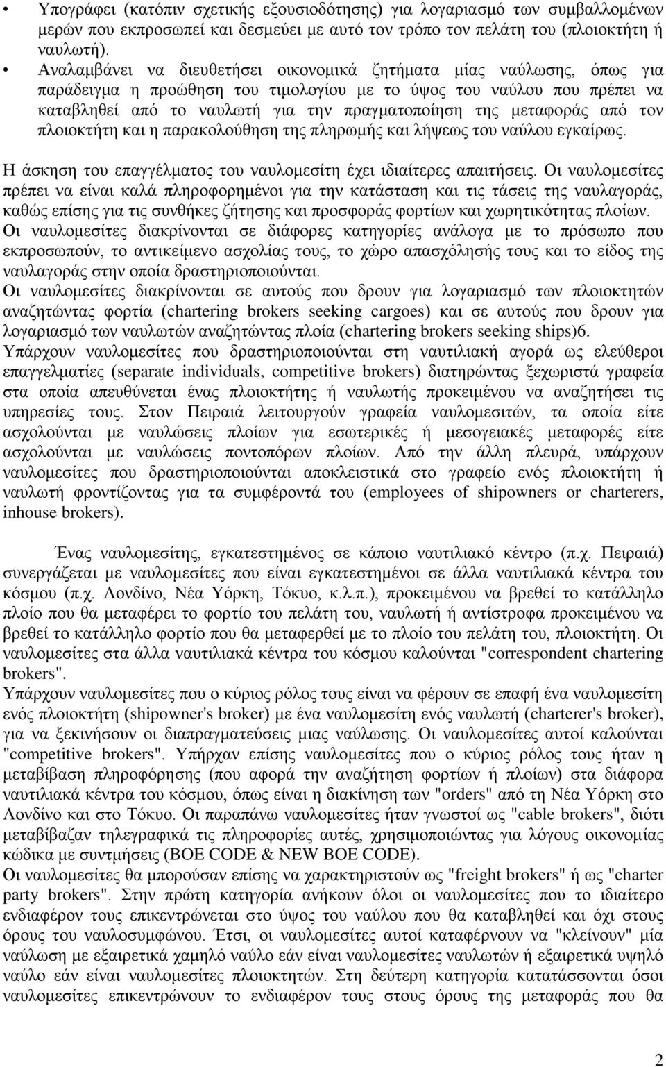 μεταφοράς από τον πλοιοκτήτη και η παρακολούθηση της πληρωμής και λήψεως του ναύλου εγκαίρως. Η άσκηση του επαγγέλματος του ναυλομεσίτη έχει ιδιαίτερες απαιτήσεις.