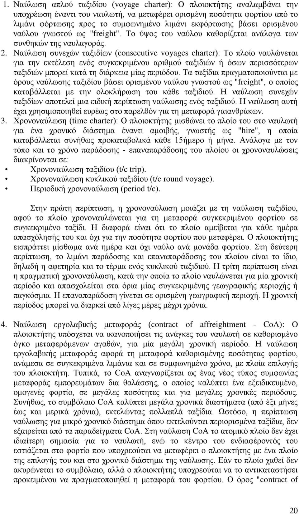 Ναύλωση συνεχών ταξιδίων (consecutive voyages charter): Το πλοίο ναυλώνεται για την εκτέλεση ενός συγκεκριμένου αριθμού ταξιδιών ή όσων περισσότερων ταξιδιών μπορεί κατά τη διάρκεια μίας περιόδου.