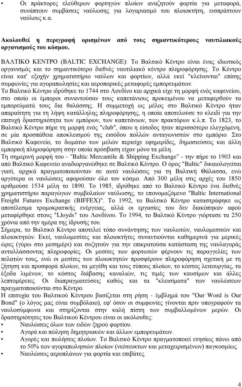 Το Κέντρο είναι κατ' εξοχήν χρηματιστήριο ναύλων και φορτίων, αλλά εκεί "κλείνονται" επίσης συμφωνίες για αγοραπωλησίες και αεροπορικές μεταφορές εμπορευμάτων.