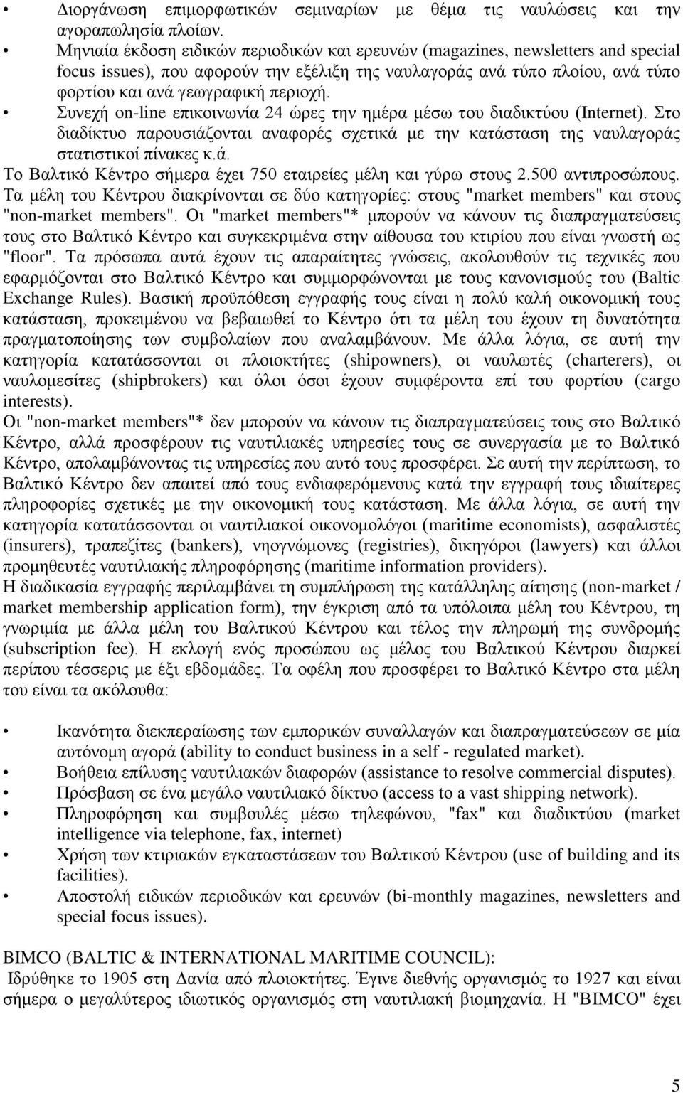 Συνεχή on-line επικοινωνία 24 ώρες την ημέρα μέσω του διαδικτύου (Internet). Στο διαδίκτυο παρουσιάζονται αναφορές σχετικά με την κατάσταση της ναυλαγοράς στατιστικοί πίνακες κ.ά. Το Βαλτικό Κέντρο σήμερα έχει 750 εταιρείες μέλη και γύρω στους 2.