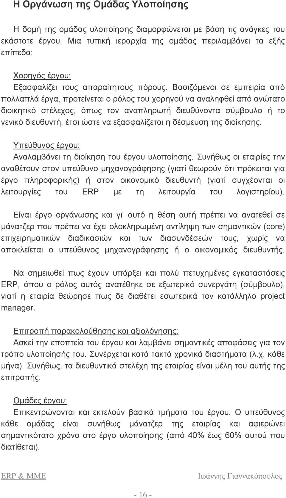 Βασιζόμενοι σε εμπειρία από πολλαπλά έργα, προτείνεται ο ρόλος του χορηγού να αναληφθεί από ανώτατο διοικητικό στέλεχος, όπως τον αναπληρωτή διευθύνοντα σύμβουλο ή το γενικό διευθυντή, έτσι ώστε να