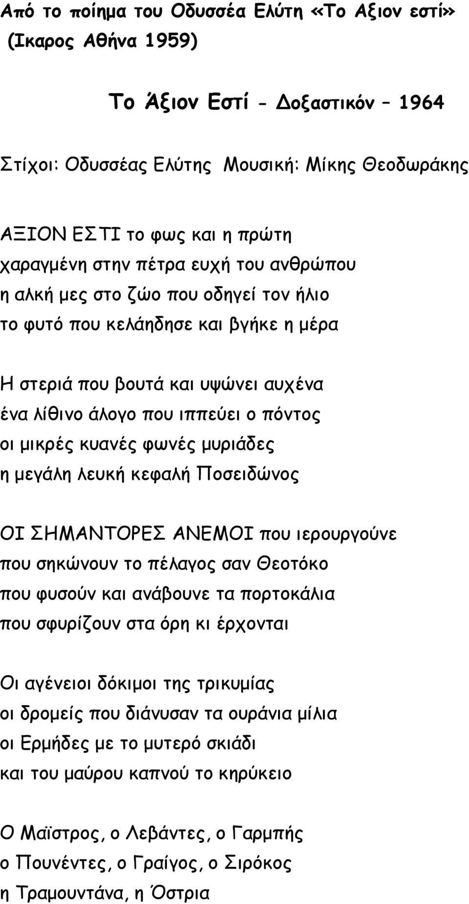 μυριάδες η μεγάλη λευκή κεφαλή Ποσειδώνος ΟΙ ΣΗΜΑΝΤΟΡΕΣ ΑΝΕΜΟΙ που ιερουργούνε που σηκώνουν το πέλαγος σαν Θεοτόκο που φυσούν και ανάβουνε τα πορτοκάλια που σφυρίζουν στα όρη κι έρχονται Οι αγένειοι