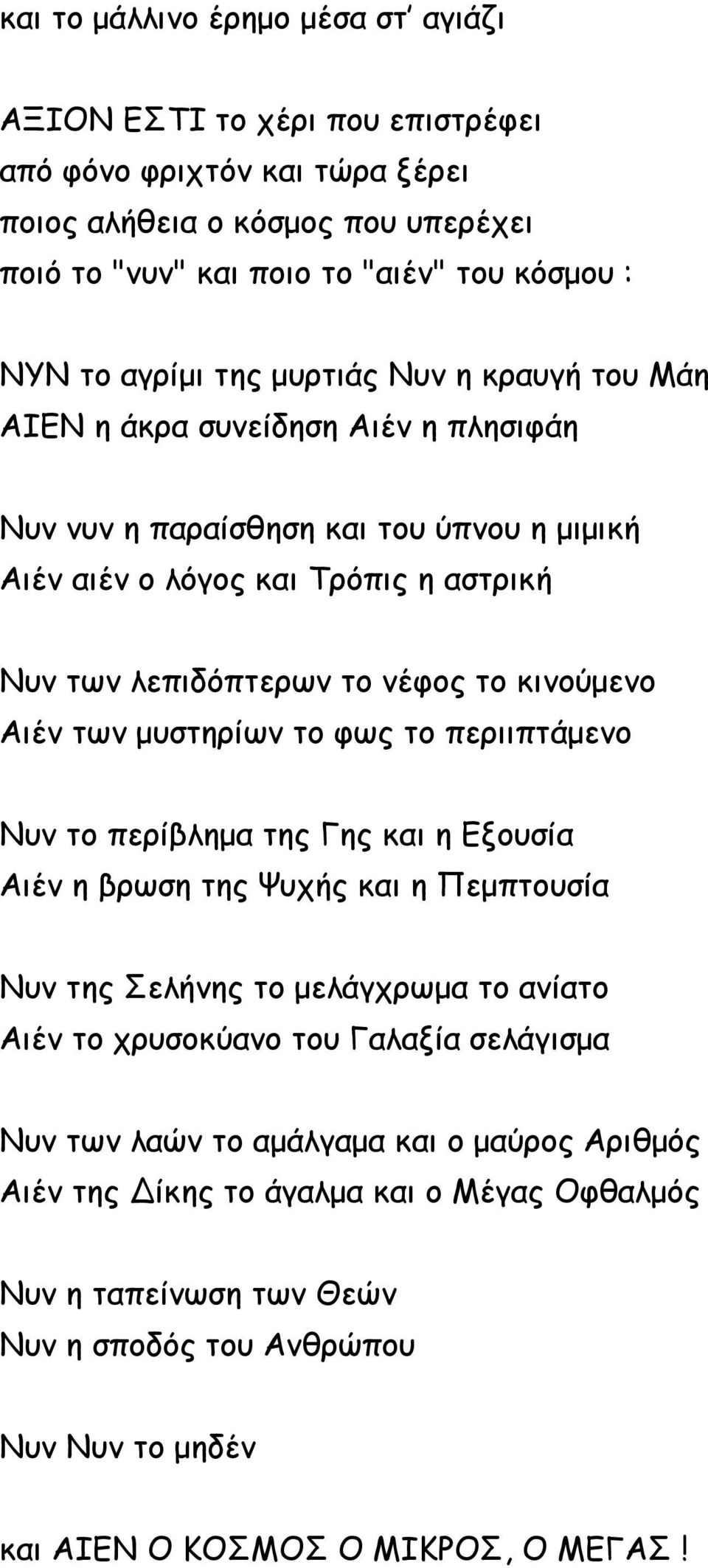 Αιέν των μυστηρίων το φως το περιιπτάμενο Νυν το περίβλημα της Γης και η Εξουσία Αιέν η βρωση της Ψυχής και η Πεμπτουσία Νυν της Σελήνης το μελάγχρωμα το ανίατο Αιέν το χρυσοκύανο του Γαλαξία