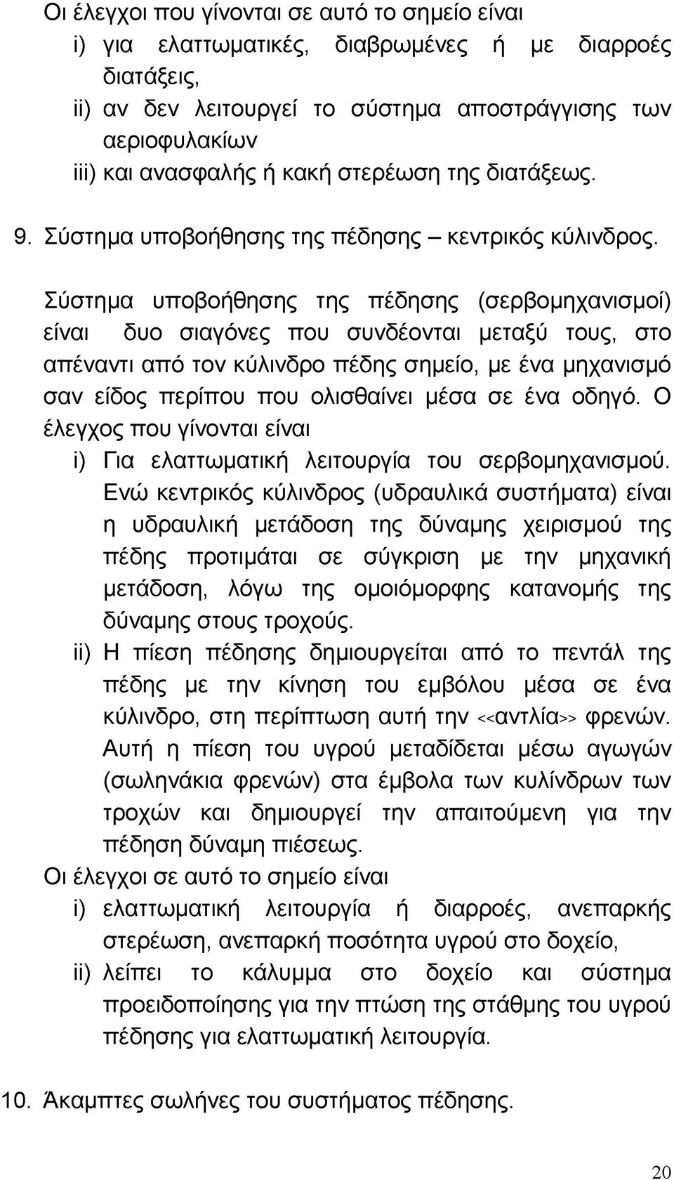 Σύστημα υποβοήθησης της πέδησης (σερβομηχανισμοί) είναι δυο σιαγόνες που συνδέονται μεταξύ τους, στο απέναντι από τον κύλινδρο πέδης σημείο, με ένα μηχανισμό σαν είδος περίπου που ολισθαίνει μέσα σε