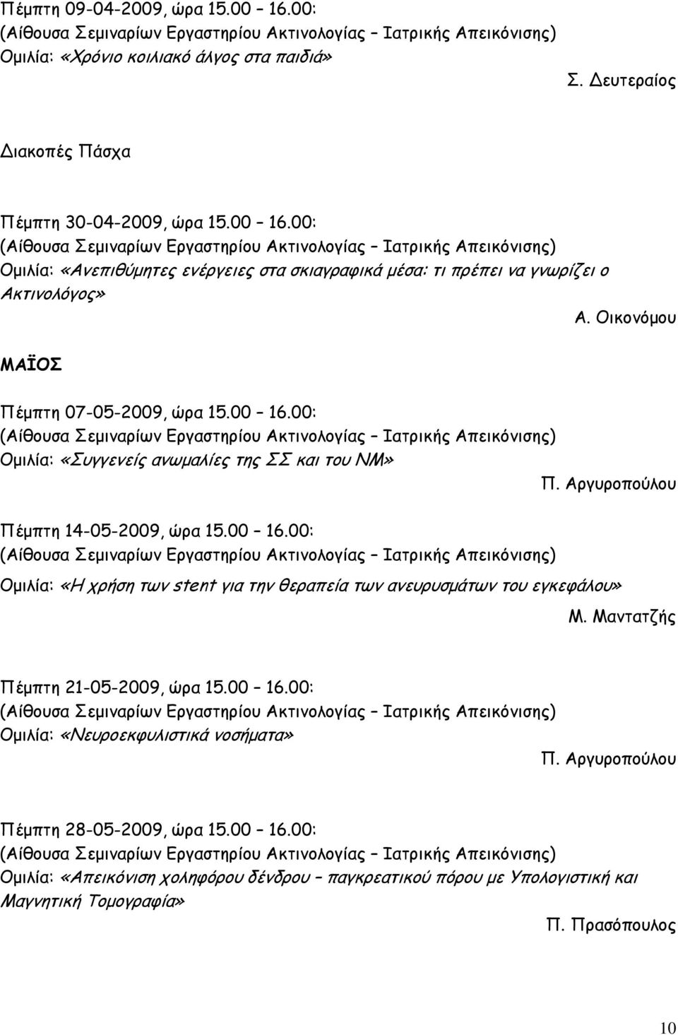 Μαντατζής Πέμπτη 21-05-2009, ώρα 15.00 16.00: Ομιλία: «Νευροεκφυλιστικά νοσήματα» Π. Αργυροπούλου Πέμπτη 28-05-2009, ώρα 15.00 16.00: Ομιλία: «Απεικόνιση χοληφόρου δένδρου παγκρεατικού πόρου με Υπολογιστική και Μαγνητική Τομογραφία» Π.