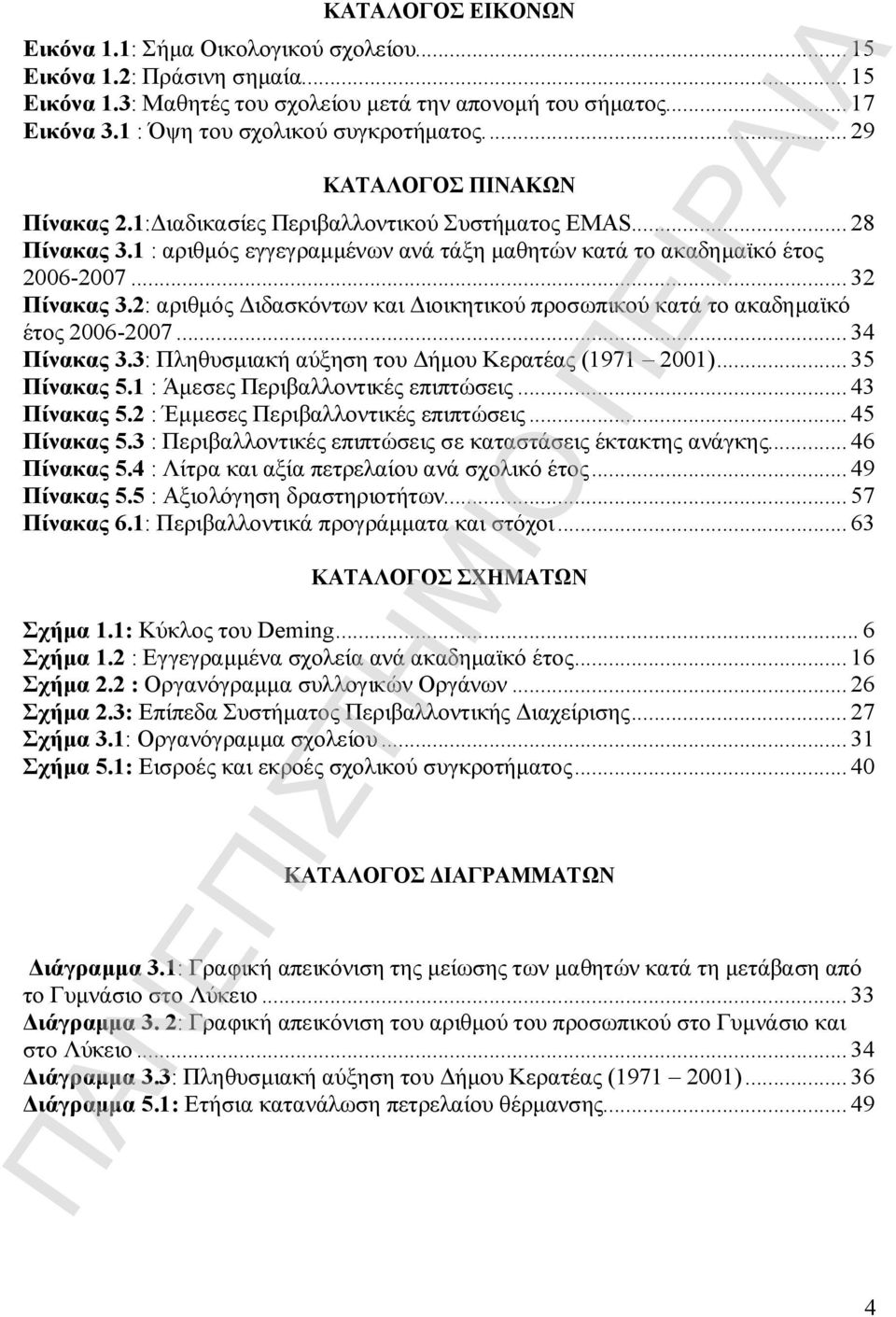 1 : αριθμός εγγεγραμμένων ανά τάξη μαθητών κατά το ακαδημαϊκό έτος 2006-2007...32 Πίνακας 3.2: αριθμός Διδασκόντων και Διοικητικού προσωπικού κατά το ακαδημαϊκό έτος 2006-2007...34 Πίνακας 3.