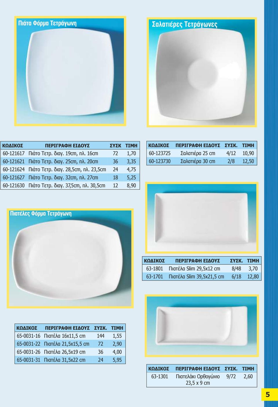 30,5cm 12 8,90 60-123725 Σαλατιέρα 25 cm 4/12 10,90 60-123730 Σαλατιέρα 30 cm 2/8 12,50 63-1801 Πιατέλα Slim 29,5x12 cm 8/48 3,70 63-1701 Πιατέλα Slim 39,5x21,5 cm