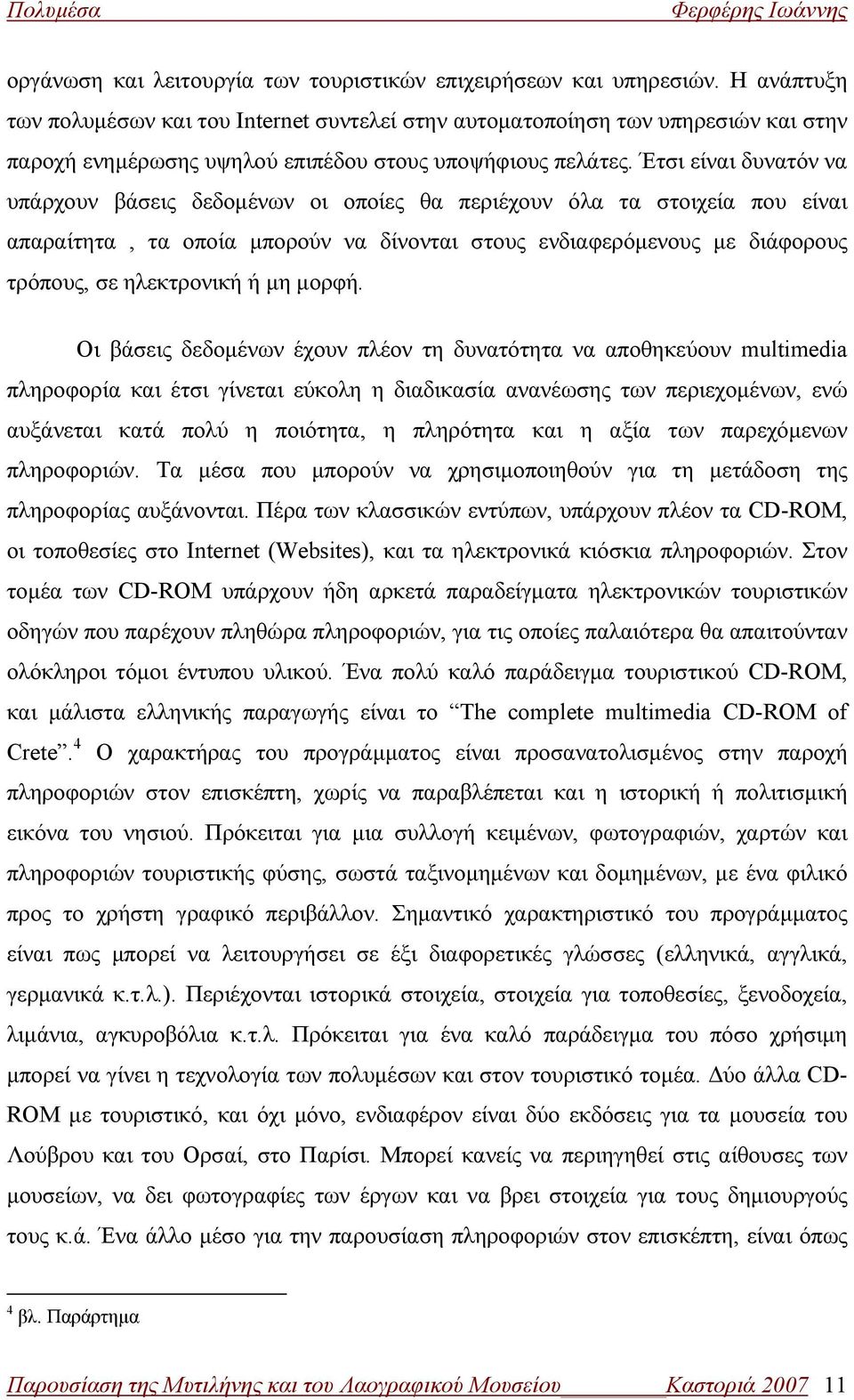 Έτσι είναι δυνατόν να υπάρχουν βάσεις δεδομένων οι οποίες θα περιέχουν όλα τα στοιχεία που είναι απαραίτητα, τα οποία μπορούν να δίνονται στους ενδιαφερόμενους με διάφορους τρόπους, σε ηλεκτρονική ή