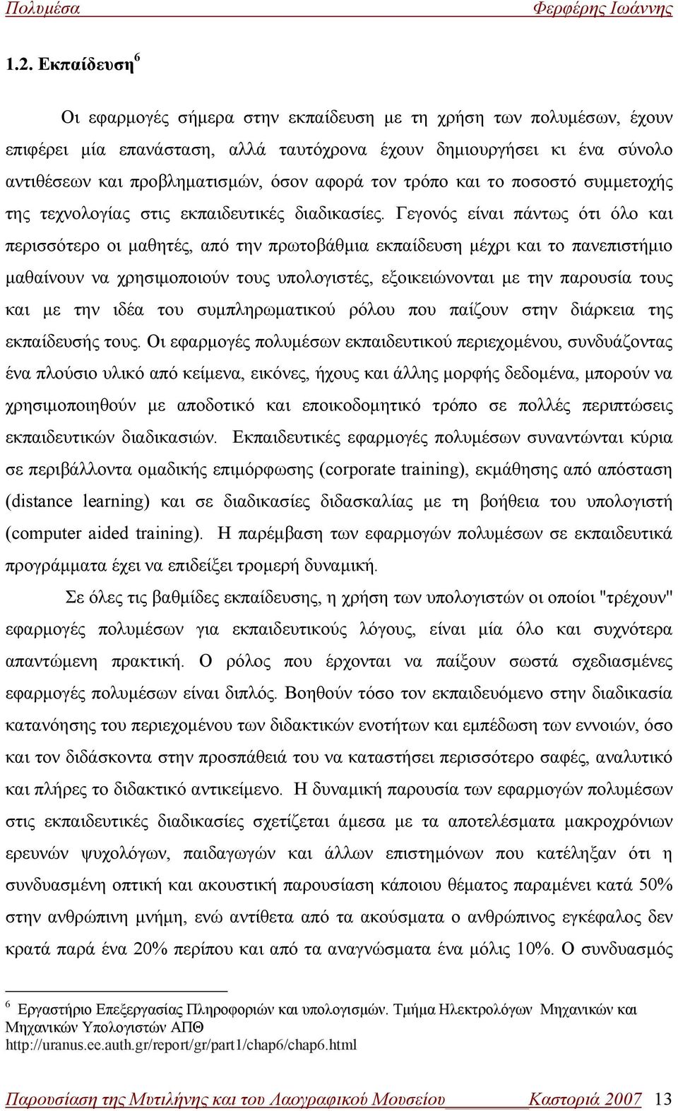 Γεγονός είναι πάντως ότι όλο και περισσότερο οι μαθητές, από την πρωτοβάθμια εκπαίδευση μέχρι και το πανεπιστήμιο μαθαίνουν να χρησιμοποιούν τους υπολογιστές, εξοικειώνονται με την παρουσία τους και