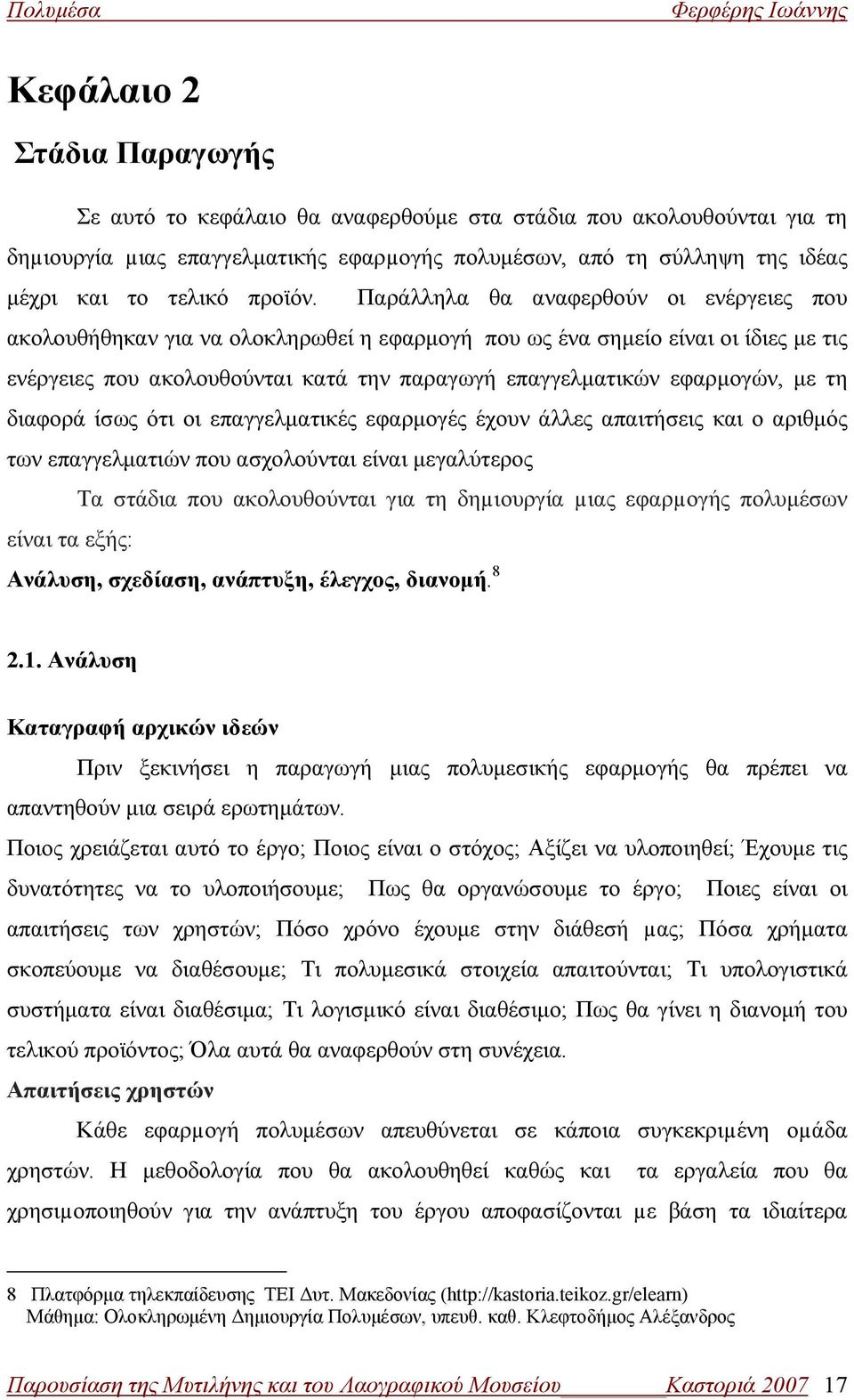 Παράλληλα θα αναφερθούν οι ενέργειες που ακολουθήθηκαν για να ολοκληρωθεί η εφαρμογή που ως ένα σημείο είναι οι ίδιες με τις ενέργειες που ακολουθούνται κατά την παραγωγή επαγγελματικών εφαρμογών, με