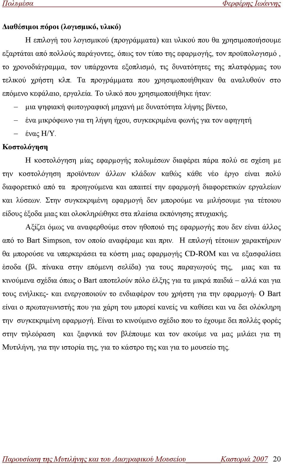 Το υλικό που χρησιμοποιήθηκε ήταν: μια ψηφιακή φωτογραφική μηχανή με δυνατότητα λήψης βίντεο, ένα μικρόφωνο για τη λήψη ήχου, συγκεκριμένα φωνής για τον αφηγητή ένας Η/Υ.