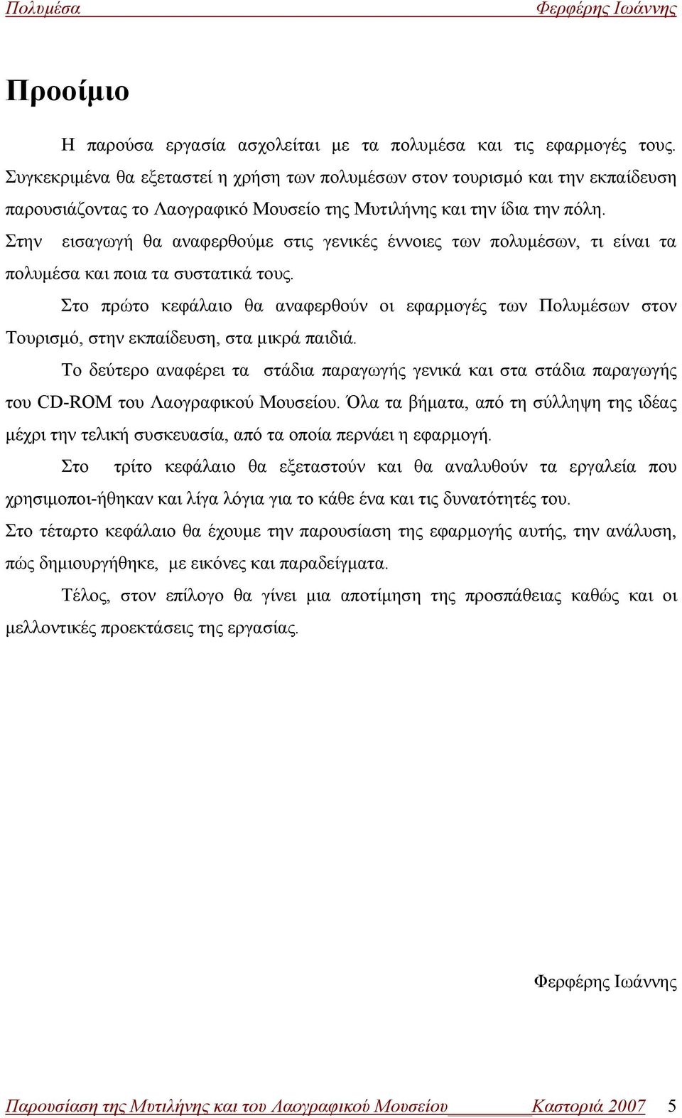 Στην εισαγωγή θα αναφερθούμε στις γενικές έννοιες των πολυμέσων, τι είναι τα πολυμέσα και ποια τα συστατικά τους.