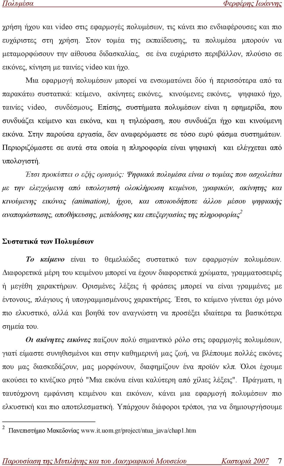 Μια εφαρμογή πολυμέσων μπορεί να ενσωματώνει δύο ή περισσότερα από τα παρακάτω συστατικά: κείμενο, ακίνητες εικόνες, κινούμενες εικόνες, ψηφιακό ήχο, ταινίες video, συνδέσμους.