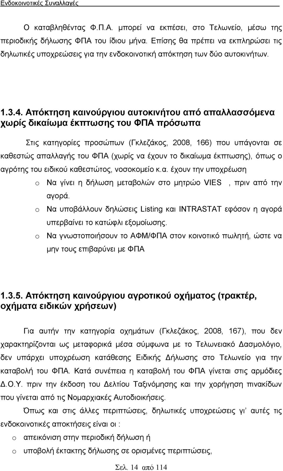 Απόκτηση καινούργιου αυτοκινήτου από απαλλασσόμενα χωρίς δικαίωμα έκπτωσης του ΦΠΑ πρόσωπα Στις κατηγορίες προσώπων (Γκλεζάκος, 2008, 166) που υπάγονται σε καθεστώς απαλλαγής του ΦΠΑ (χωρίς να έχουν