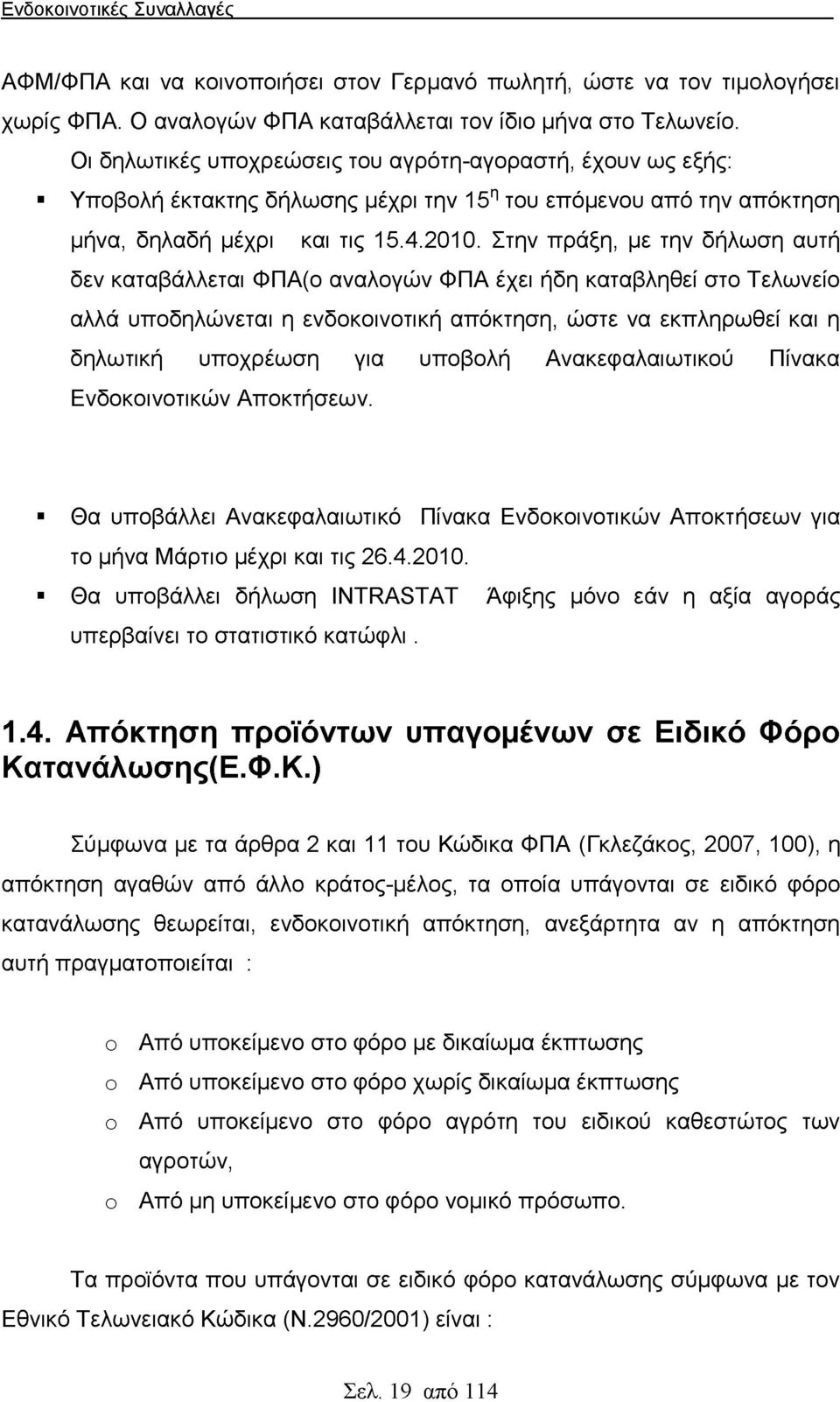 Στην πράξη, με την δήλωση αυτή δεν καταβάλλεται ΦΠΑ(ο αναλογών ΦΠΑ έχει ήδη καταβληθεί στο Τελωνείο αλλά υποδηλώνεται η ενδοκοινοτική απόκτηση, ώστε να εκπληρωθεί και η δηλωτική υποχρέωση για υποβολή